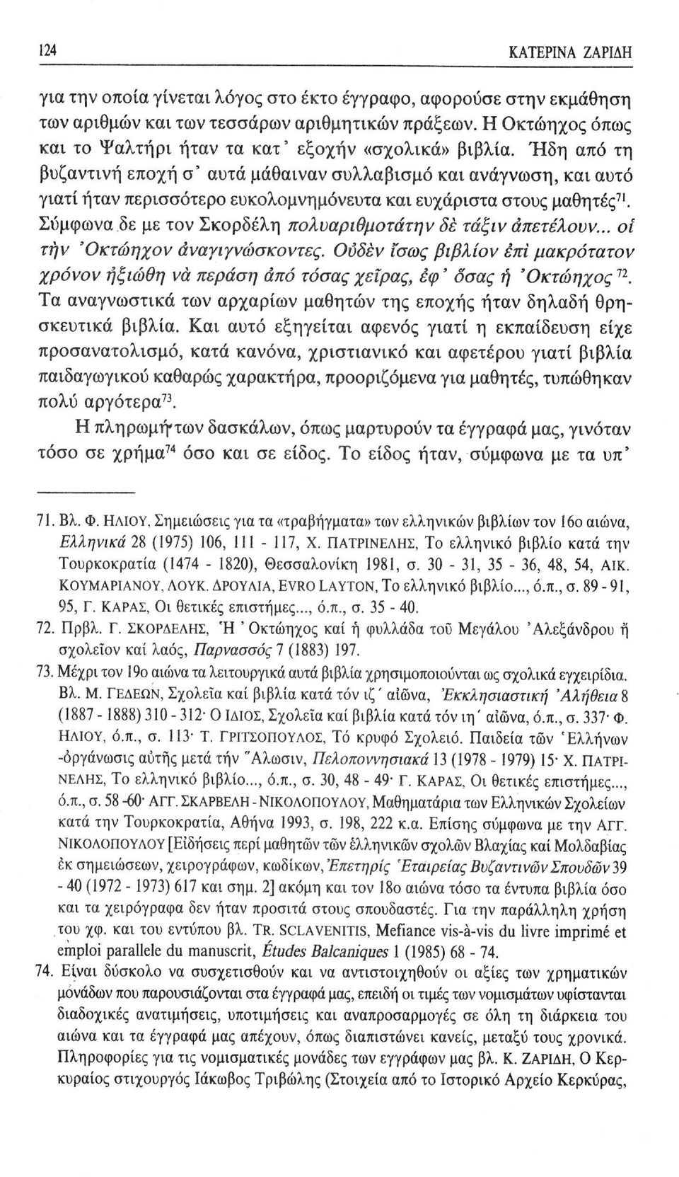 Ήδη από τη βυζαντινή εποχή σ' αυτά μάθαιναν συλλαβισμό και ανάγνωση, και αυτό γιατί ήταν περισσότερο ευκολομνημόνευτα και ευχάριστα στους μαθητές 71.