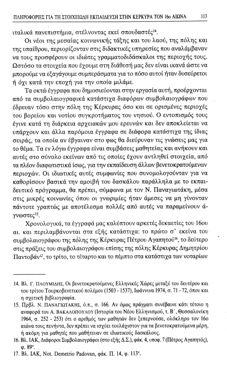 τους. Ωστόσο τα στοιχεία που έχουμε στη διάθεση μας δεν είναι ικανά ώστε να μπορούμε να εξαγάγουμε συμπεράσματα για το πόσο αυτοί ήταν δυσεύρετοι ή όχι κατά την εποχή για την οποία μιλάμε.