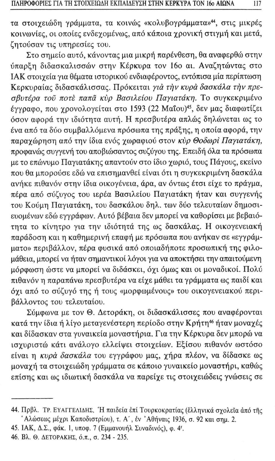 Αναζητώντας στο ΙΑΚ στοιχεία για θέματα ιστορικού ενδιαφέροντος, εντόπισα μία περίπτωση Κερκυραίας διδασκάλισσας. Πρόκειται για την κυρά δασκάλα την πρεσβυτέρα του ποτέ παπα κυρ Βασιλείου Παγιατάκη.