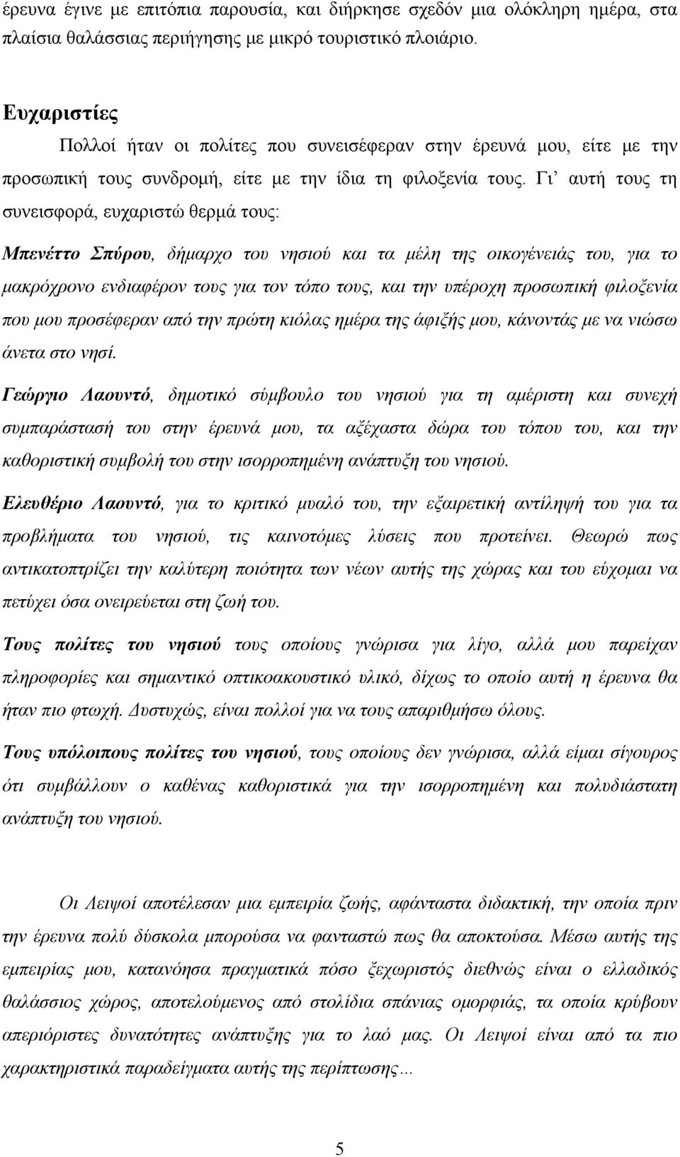 Γι αυτή τους τη συνεισφορά, ευχαριστώ θερμά τους: Μπενέττο Σπύρου, δήμαρχο του νησιού και τα μέλη της οικογένειάς του, για το μακρόχρονο ενδιαφέρον τους για τον τόπο τους, και την υπέροχη προσωπική