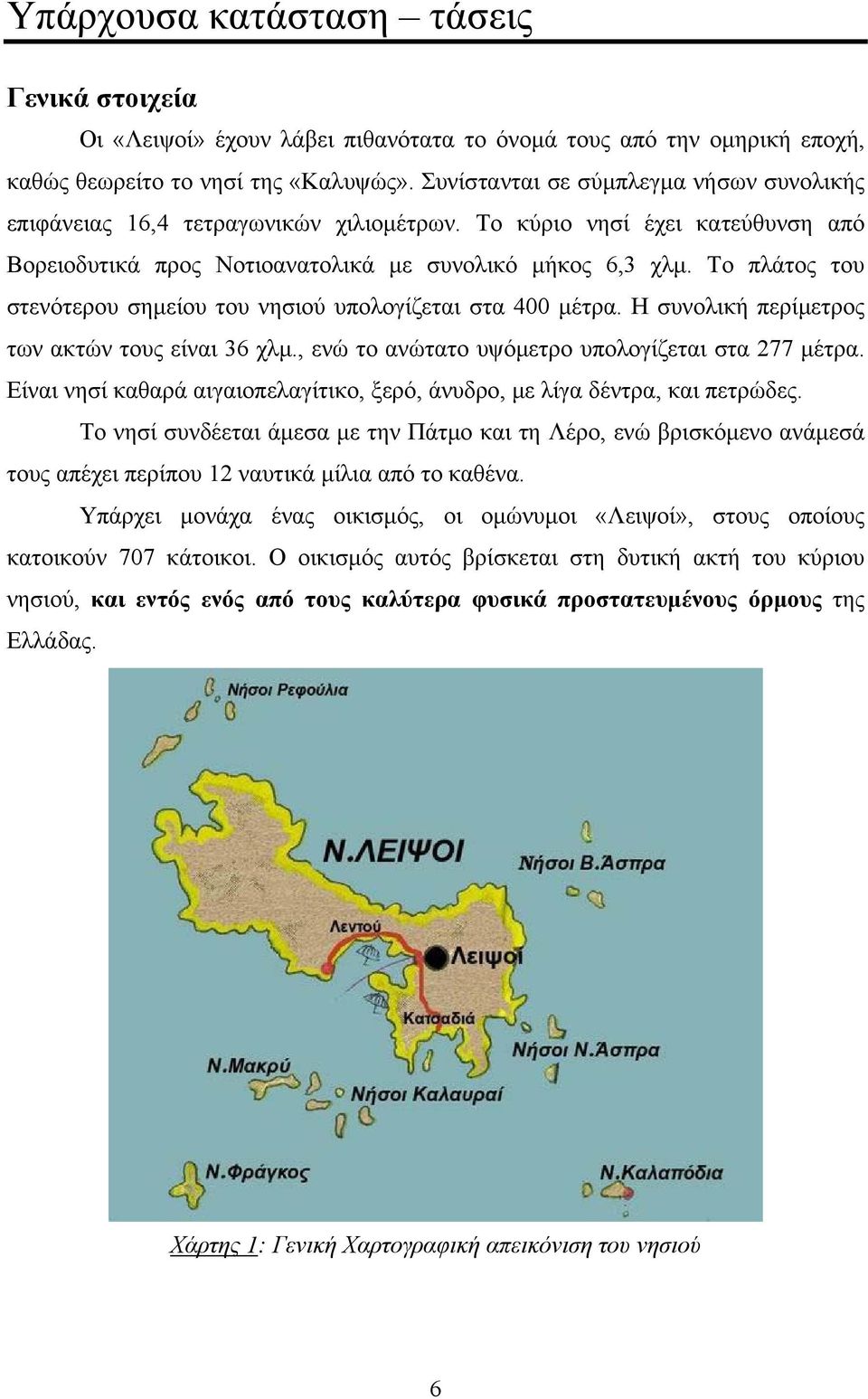 Το πλάτος του στενότερου σημείου του νησιού υπολογίζεται στα 400 μέτρα. Η συνολική περίμετρος των ακτών τους είναι 36 χλμ., ενώ το ανώτατο υψόμετρο υπολογίζεται στα 277 μέτρα.