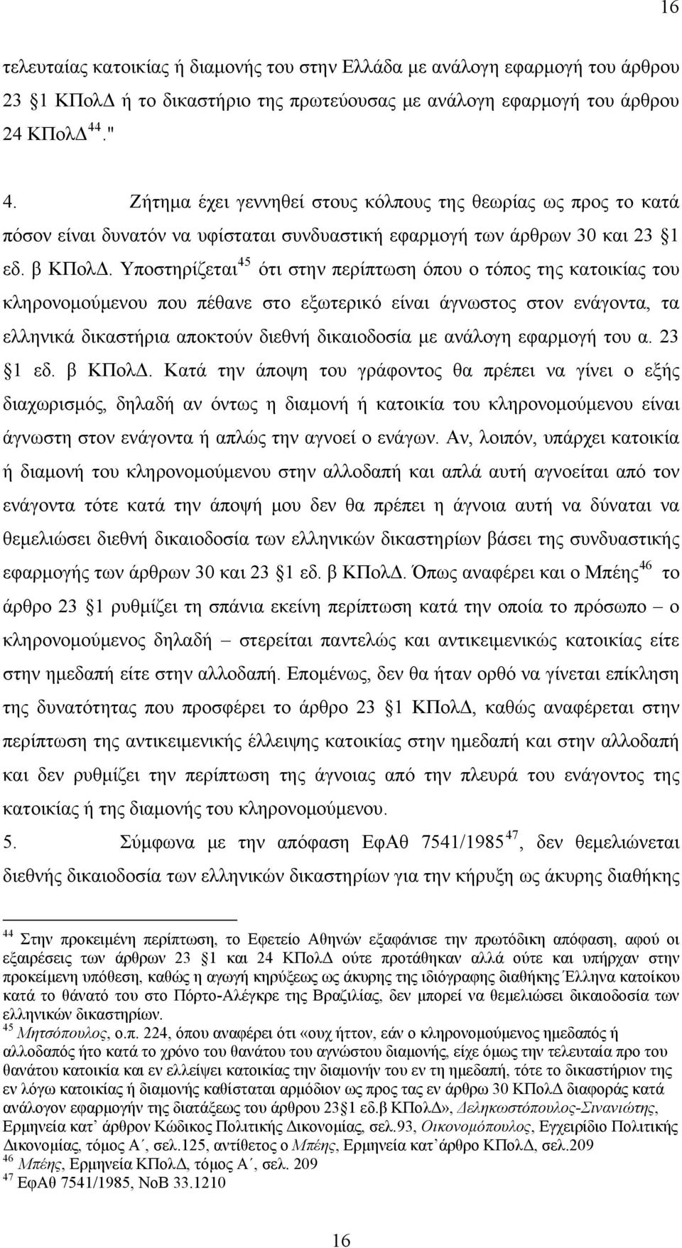 Υποστηρίζεται 45 ότι στην περίπτωση όπου ο τόπος της κατοικίας του κληρονομούμενου που πέθανε στο εξωτερικό είναι άγνωστος στον ενάγοντα, τα ελληνικά δικαστήρια αποκτούν διεθνή δικαιοδοσία με ανάλογη