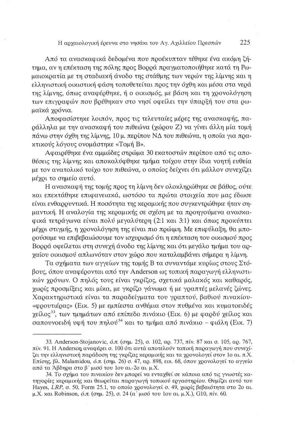 νερών της λίμνης και η ελληνιστική οικιστική φάση τοποθετείται προς την όχθη και μέσα στα νερά της λίμνης, όπως αναφέρθηκε, ή ο οικισμός, με βάση και τη χρονολόγηση των επιγραφών που βρέθηκαν στο