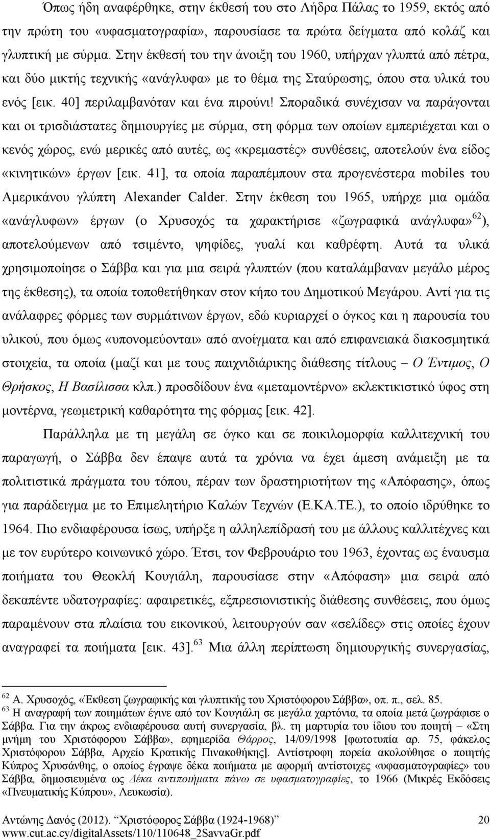 Σποραδικά συνέχισαν να παράγονται και οι τρισδιάστατες δημιουργίες με σύρμα, στη φόρμα των οποίων εμπεριέχεται και ο κενός χώρος, ενώ μερικές από αυτές, ως «κρεμαστές» συνθέσεις, αποτελούν ένα είδος