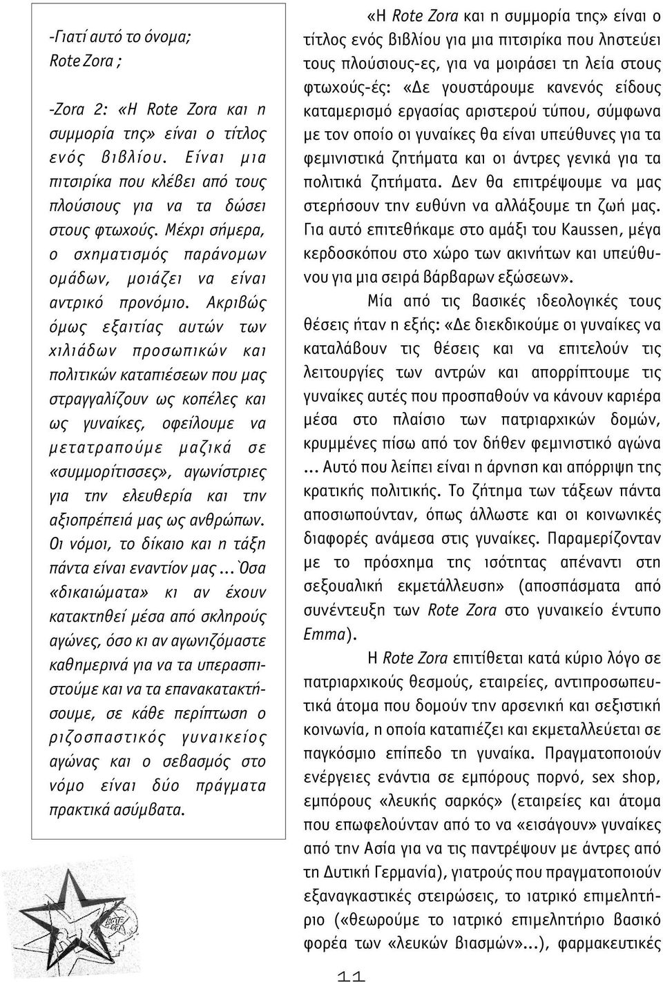 Ακριβώς όμως εξαιτίας αυτών των χιλιάδων προσωπικών και πολιτικών καταπιέσεων που μας στραγγαλίζουν ως κοπέλες και ως γυναίκες, οφείλουμε να μετατραπούμε μαζικά σε «συμμορίτισσες», αγωνίστριες για