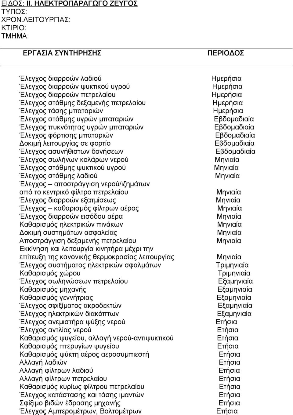 πυκνότητας υγρών µπαταριών Έλεγχος φόρτισης µπαταριών οκιµή λειτουργίας σε φορτίο Έλεγχος ασυνήθιστων δονήσεων Έλεγχος σωλήνων κολάρων νερού Έλεγχος στάθµης ψυκτικού υγρού Έλεγχος στάθµης λαδιού