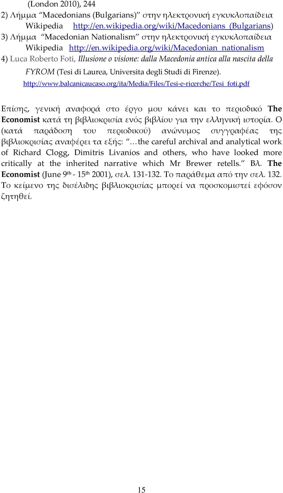 org/wiki/macedonian_nationalism 4) Luca Roberto Foti, Illusione o visione: dalla Macedonia antica alla nascita della FYROM (Tesi di Laurea, Universita degli Studi di Firenze). http://www.