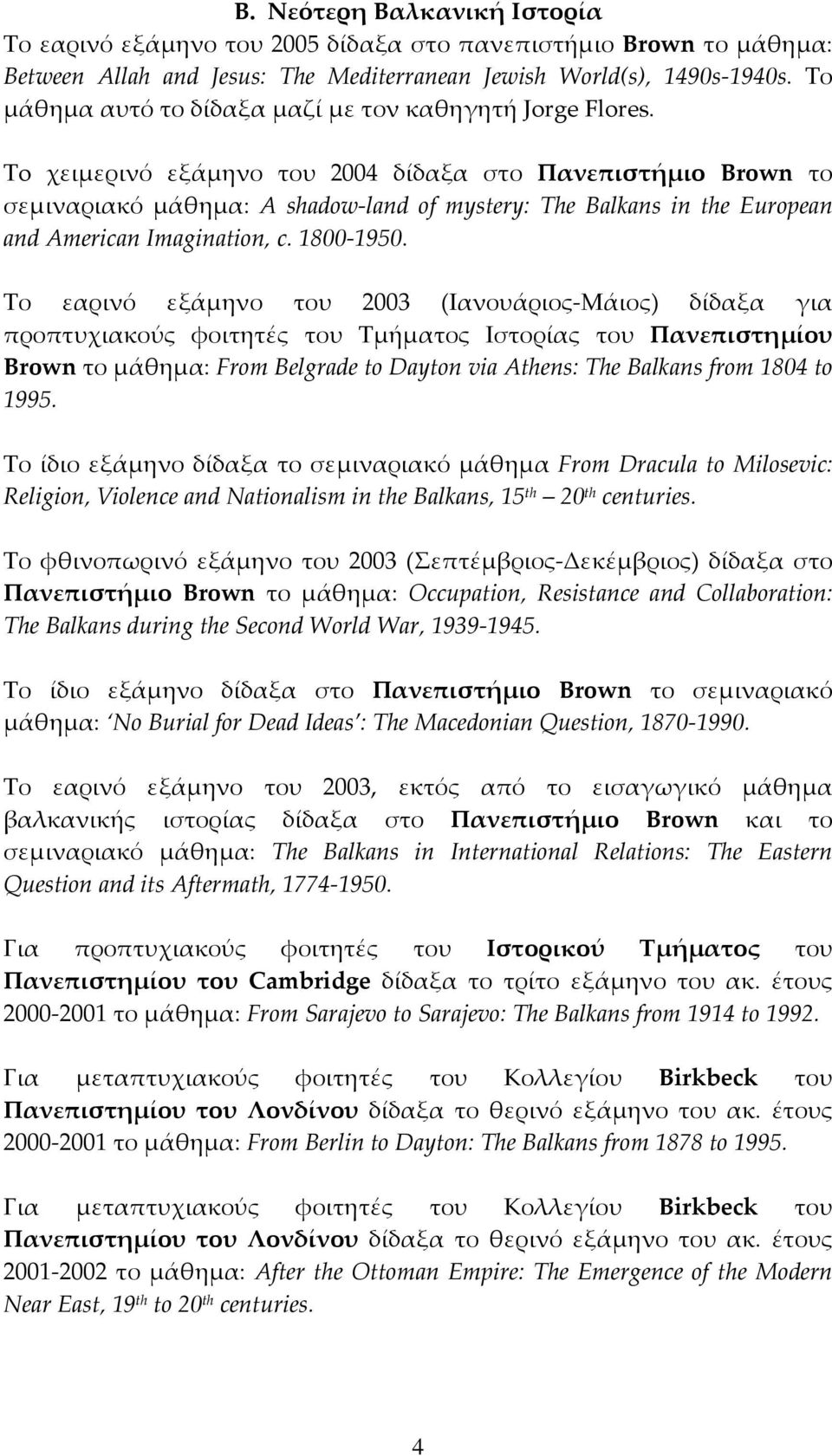 To χειμερινό εξάμηνο του 2004 δίδαξα στο Πανεπιστήμιο Brown το σεμιναριακό μάθημα: A shadow land of mystery: The Balkans in the European and American Imagination, c. 1800 1950.