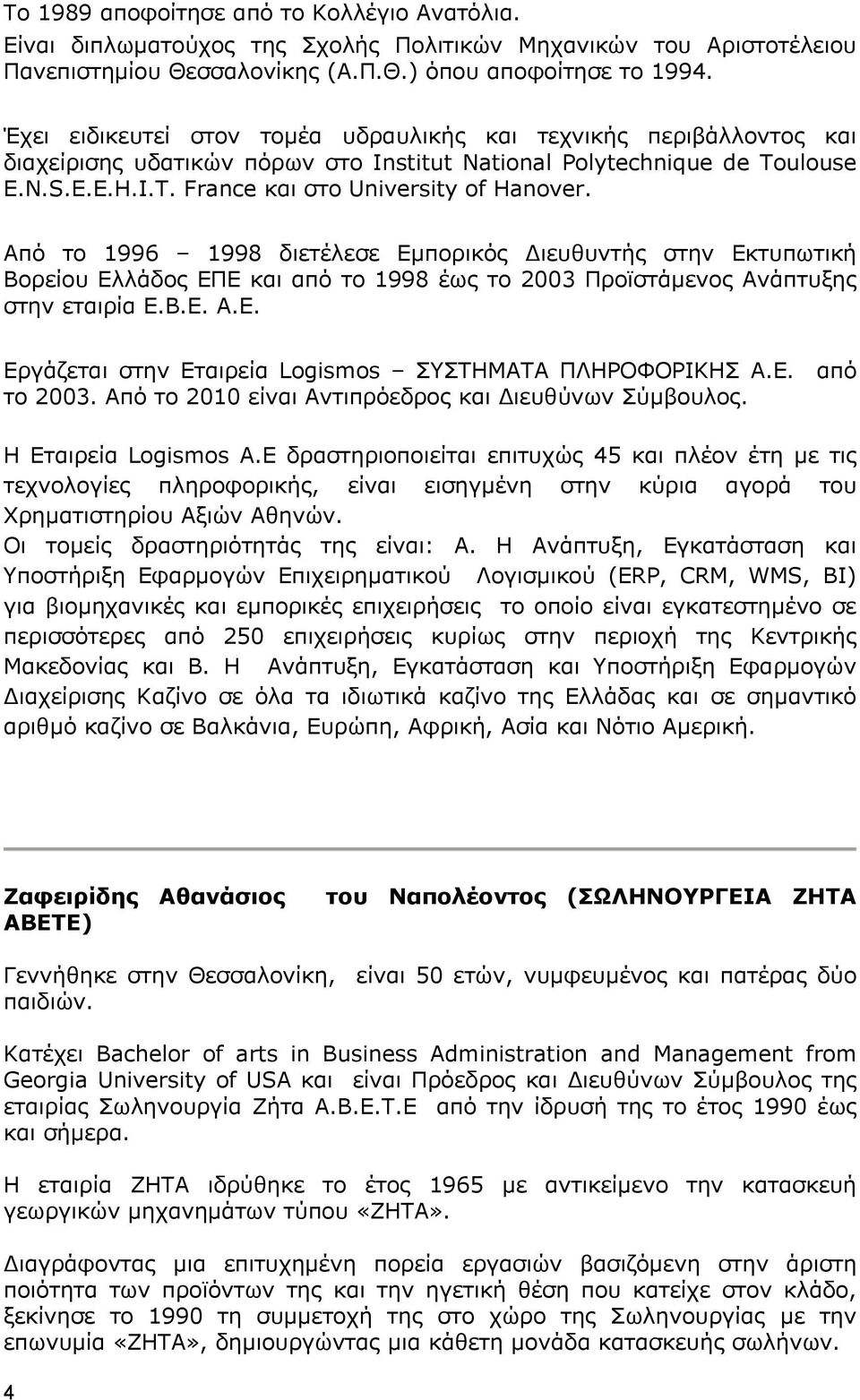 Από το 1996 1998 διετέλεσε Εμπορικός Διευθυντής στην Εκτυπωτική Βορείου Ελλάδος ΕΠΕ και από το 1998 έως το 2003 Προϊστάμενος Ανάπτυξης στην εταιρία Ε.Β.Ε. Α.Ε. Εργάζεται στην Εταιρεία Logismos ΣΥΣΤΗΜΑΤΑ ΠΛΗΡΟΦΟΡΙΚΗΣ Α.