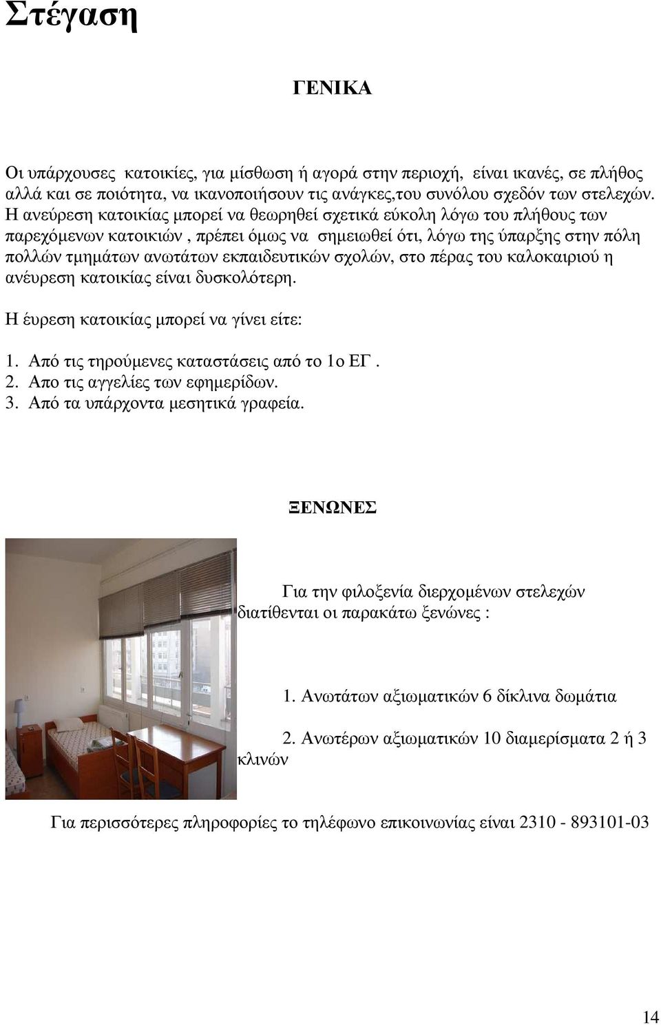 σχολών, στο πέρας του καλοκαιριού η ανέυρεση κατοικίας είναι δυσκολότερη. Η έυρεση κατοικίας µπορεί να γίνει είτε: 1. Από τις τηρούµενες καταστάσεις από το 1ο ΕΓ. 2. Απο τις αγγελίες των εφηµερίδων.