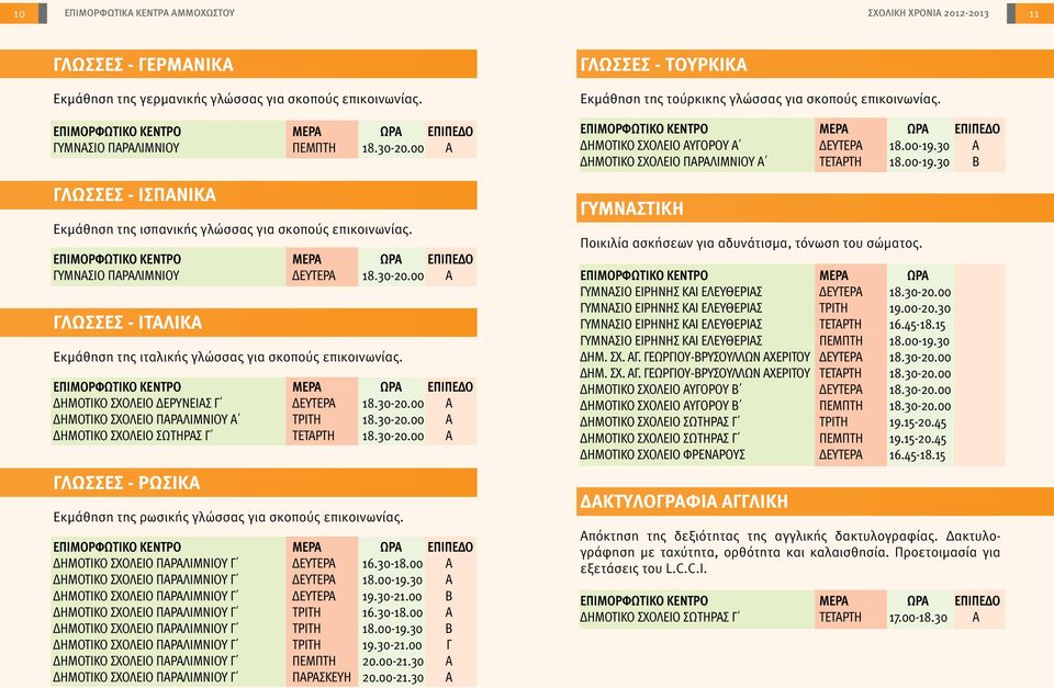 00 Α ΓΛΩΣΣΕΣ - ΙΤΑΛΙΚΑ Εκμάθηση της ιταλικής γλώσσας για σκοπούς επικοινωνίας. ΕΠΙΠΕΔΟ ΔΗΜΟΤΙΚΟ ΣΧΟΛΕΙΟ ΔΕΡΥΝΕΙΑΣ Γ ΔΕΥΤΕΡΑ 18.30-20.00 Α ΔΗΜΟΤΙΚΟ ΣΧΟΛΕΙΟ ΠΑΡΑΛΙΜΝΙΟΥ Α ΤΡΙΤΗ 18.30-20.00 Α ΔΗΜΟΤΙΚΟ ΣΧΟΛΕΙΟ ΣΩΤΗΡΑΣ Γ ΤΕΤΑΡΤΗ 18.