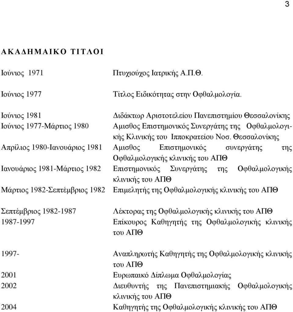 Θεζζαινλίθεο Απξίιηνο 1980-Ηαλνπάξηνο 1981 Ακηζζνο Δπηζηεκνληθόο ζπλεξγάηεο ηεο Οθζαικνινγηθήο θιηληθήο ηνπ ΑΠΘ Ηαλνπάξηνο 1981-Μάξηηνο 1982 Δπηζηεκνληθόο πλεξγάηεο ηεο Οθζαικνινγηθήο θιηληθήο ηνπ