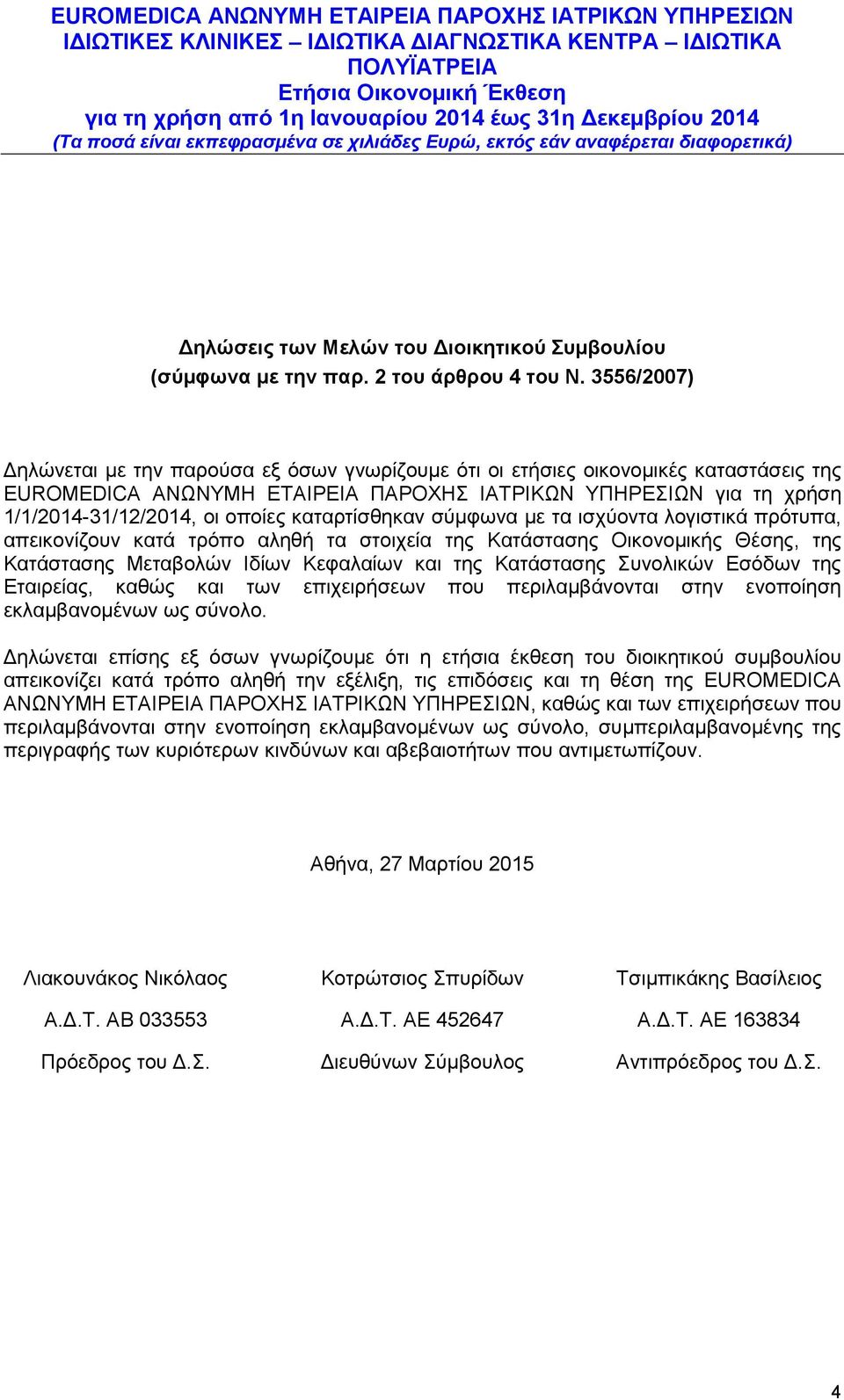 καταρτίσθηκαν σύμφωνα με τα ισχύοντα λογιστικά πρότυπα, απεικονίζουν κατά τρόπο αληθή τα στοιχεία της Κατάστασης Οικονομικής Θέσης, της Κατάστασης Μεταβολών Ιδίων Κεφαλαίων και της Κατάστασης