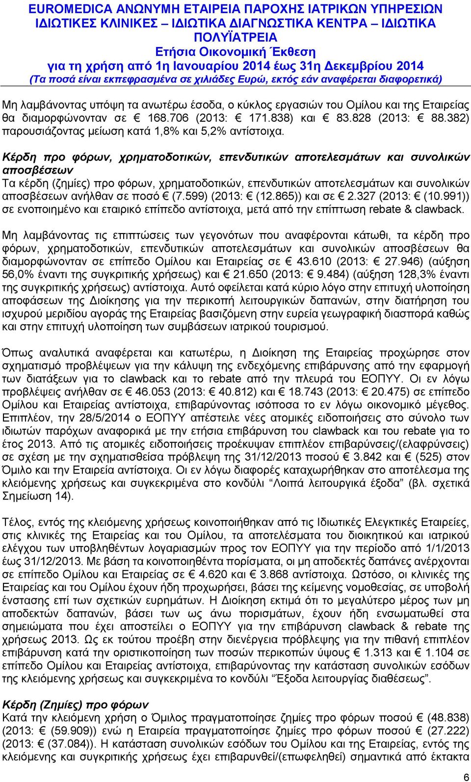 Κέρδη προ φόρων, χρηματοδοτικών, επενδυτικών αποτελεσμάτων και συνολικών αποσβέσεων Τα κέρδη (ζημίες) προ φόρων, χρηματοδοτικών, επενδυτικών αποτελεσμάτων και συνολικών αποσβέσεων ανήλθαν σε ποσό (7.