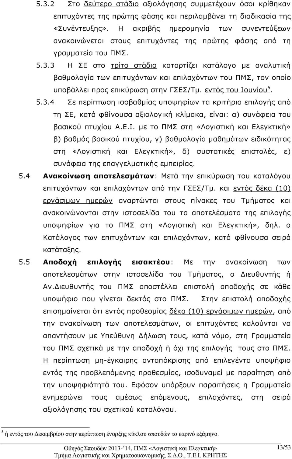 3 Η ΣΕ στο τρίτο στάδιο καταρτίζει κατάλογο με αναλυτική βαθμολογία των επιτυχόντων και επιλαχόντων του ΠΜΣ, τον οποίο υποβάλλει προς επικύρωση στην ΓΣΕΣ/Τμ. εντός του Ιουνίου 5. 5.3.4 Σε περίπτωση ισοβαθμίας υποψηφίων τα κριτήρια επιλογής από τη ΣΕ, κατά φθίνουσα αξιολογική κλίμακα, είναι: α) συνάφεια του βασικού πτυχίου Α.