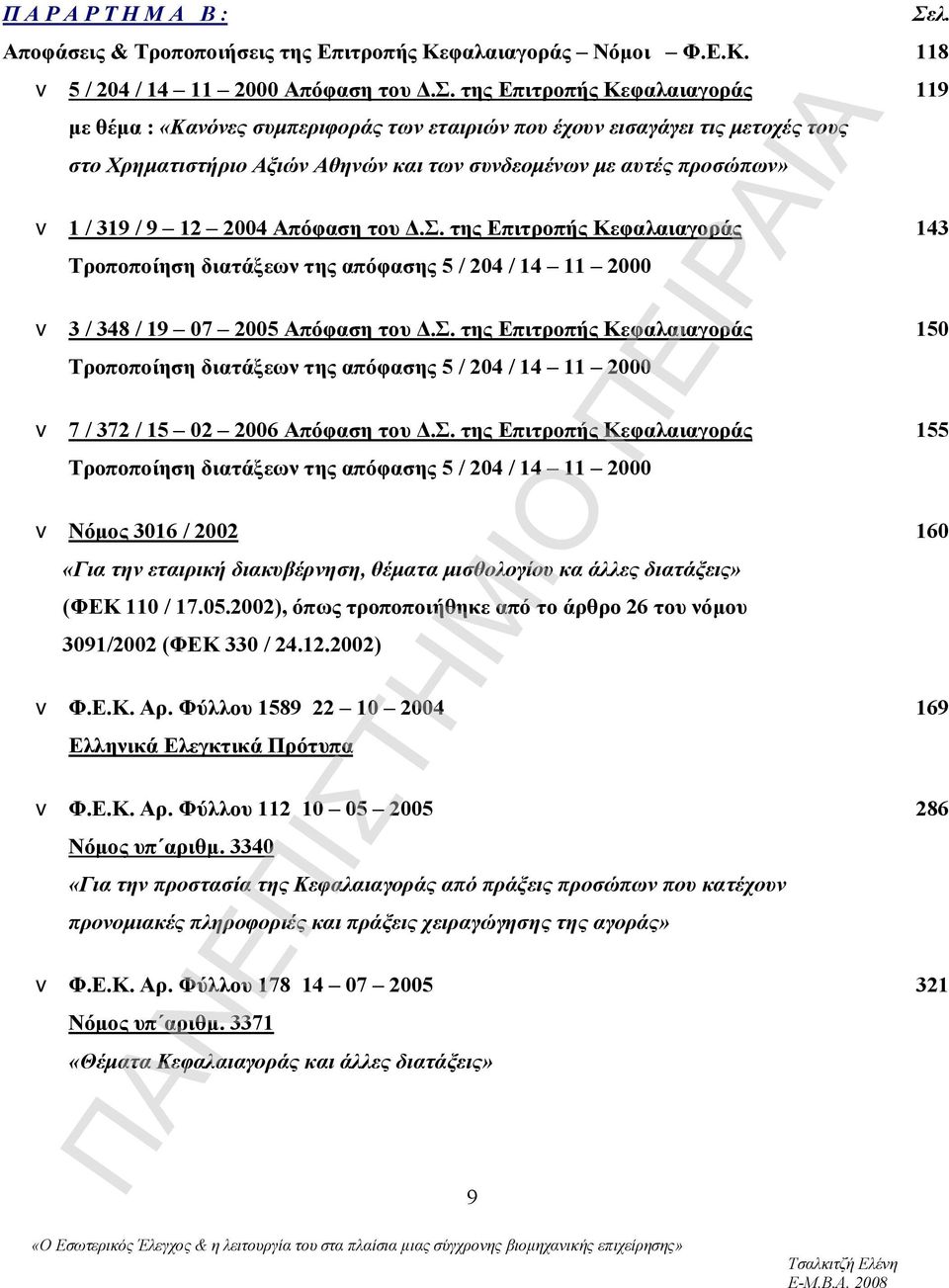 2004 Απόφαση του Δ.Σ. της Επιτροπής Κεφαλαιαγοράς Τροποποίηση διατάξεων της απόφασης 5 / 204 / 14 11 2000 v 3 / 348 / 19 07 2005 Απόφαση του Δ.Σ. της Επιτροπής Κεφαλαιαγοράς Τροποποίηση διατάξεων της απόφασης 5 / 204 / 14 11 2000 v 7 / 372 / 15 02 2006 Απόφαση του Δ.