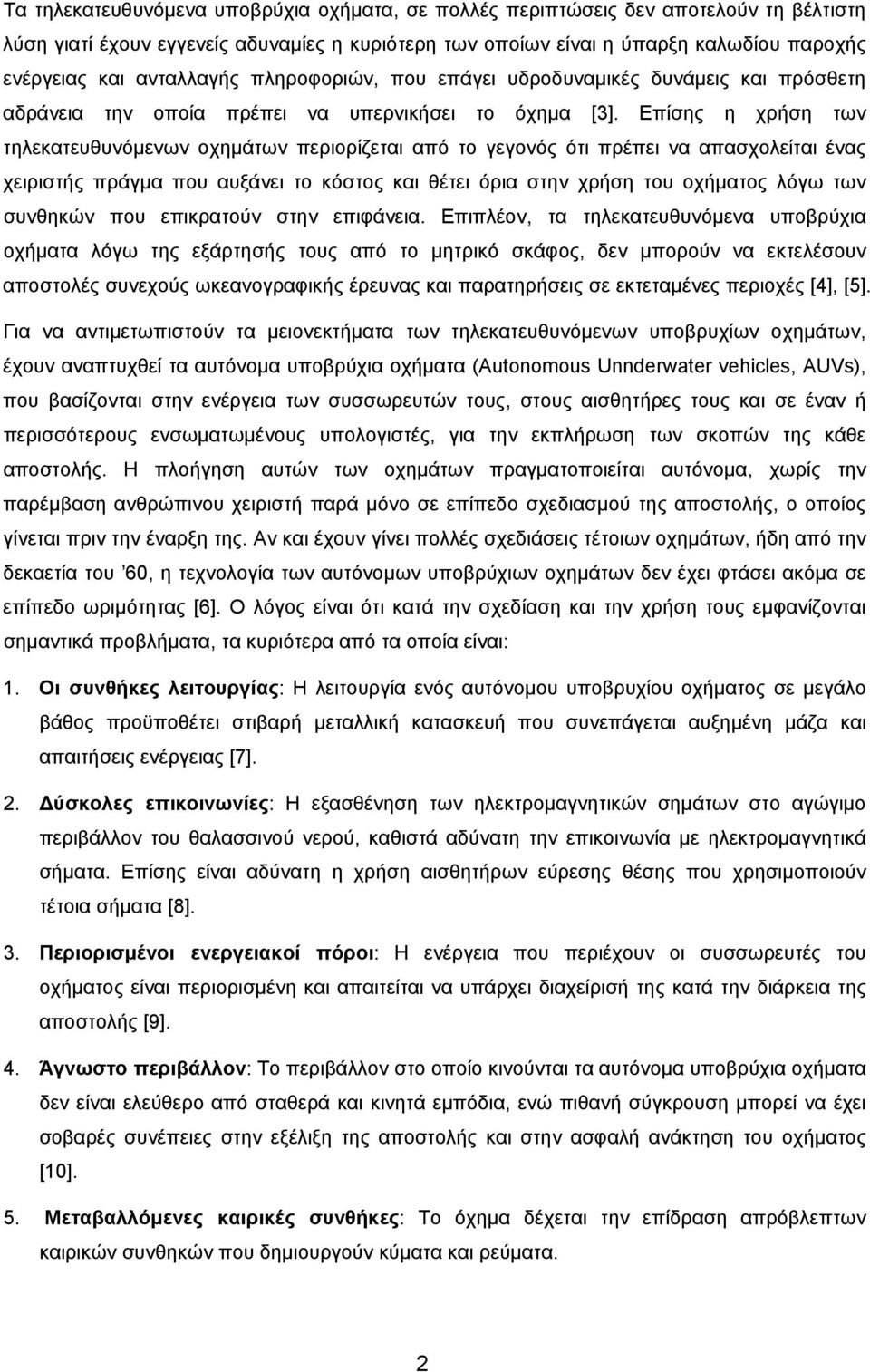 Επίσης η χρήση των τηλεκατευθυνόμενων οχημάτων περιορίζεται από το γεγονός ότι πρέπει να απασχολείται ένας χειριστής πράγμα που αυξάνει το κόστος και θέτει όρια στην χρήση του οχήματος λόγω των