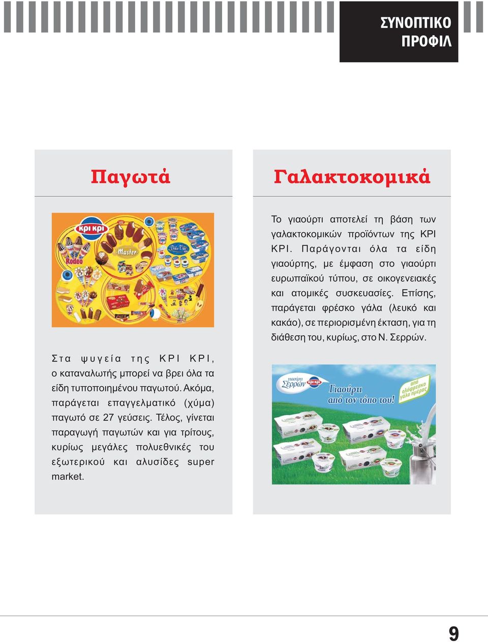 Επίσης, παράγεται φρέσκο γάλα (λευκό και κακάο), σε περιορισμένη έκταση, για τη διάθεση του, κυρίως, στο Ν. Σερρών.