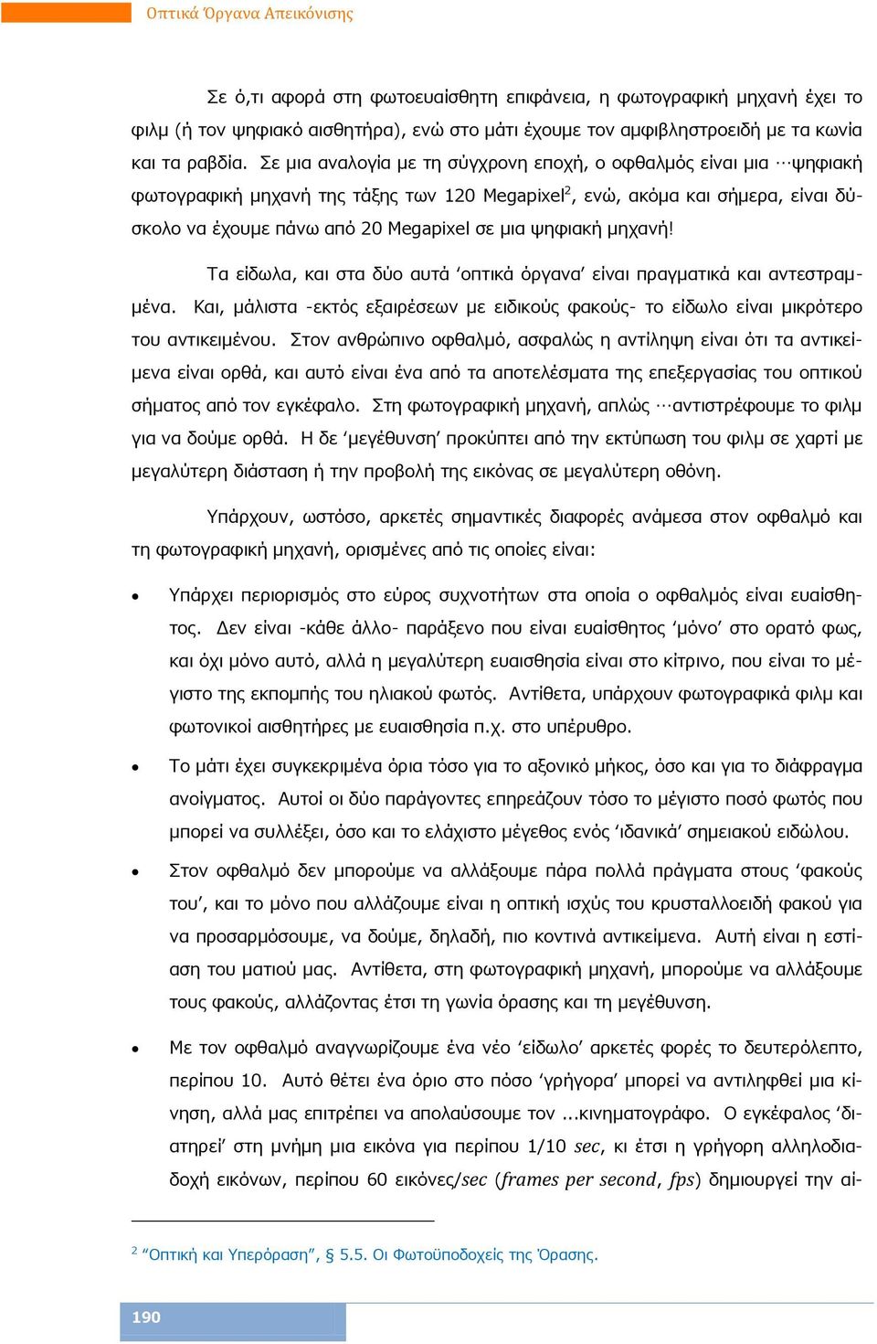 ψηφιακή μηχανή! Τα είδωλα, και στα δύο αυτά οπτικά όργανα είναι πραγματικά και αντεστραμμένα. Και, μάλιστα -εκτός εξαιρέσεων με ειδικούς φακούς- το είδωλο είναι μικρότερο του αντικειμένου.