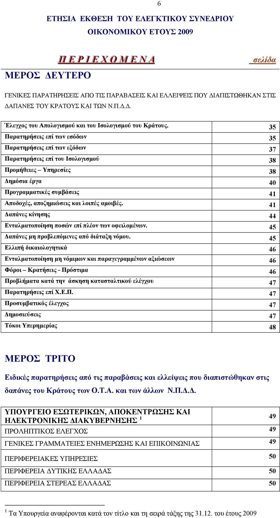 35 Παρατηρήσεις επί των εσόδων 35 Παρατηρήσεις επί των εξόδων 37 Παρατηρήσεις επί του Ισολογισμού 38 Προμήθειες Υπηρεσίες 38 Δημόσια έργα 40 Προγραμματικές συμβάσεις 41 Αποδοχές, αποζημιώσεις και