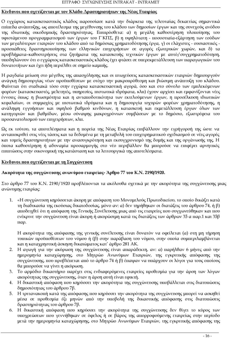 Επιπρόσθετα: α) η µεγάλη καθυστέρηση υλοποίησης του υφιστάµενου προγραµµατισµού των έργων του Γ ΚΠΣ, β) η υψηλότατη - ποσοστιαία-εξάρτηση των εσόδων των µεγαλύτερων εταιριών του κλάδου από τα