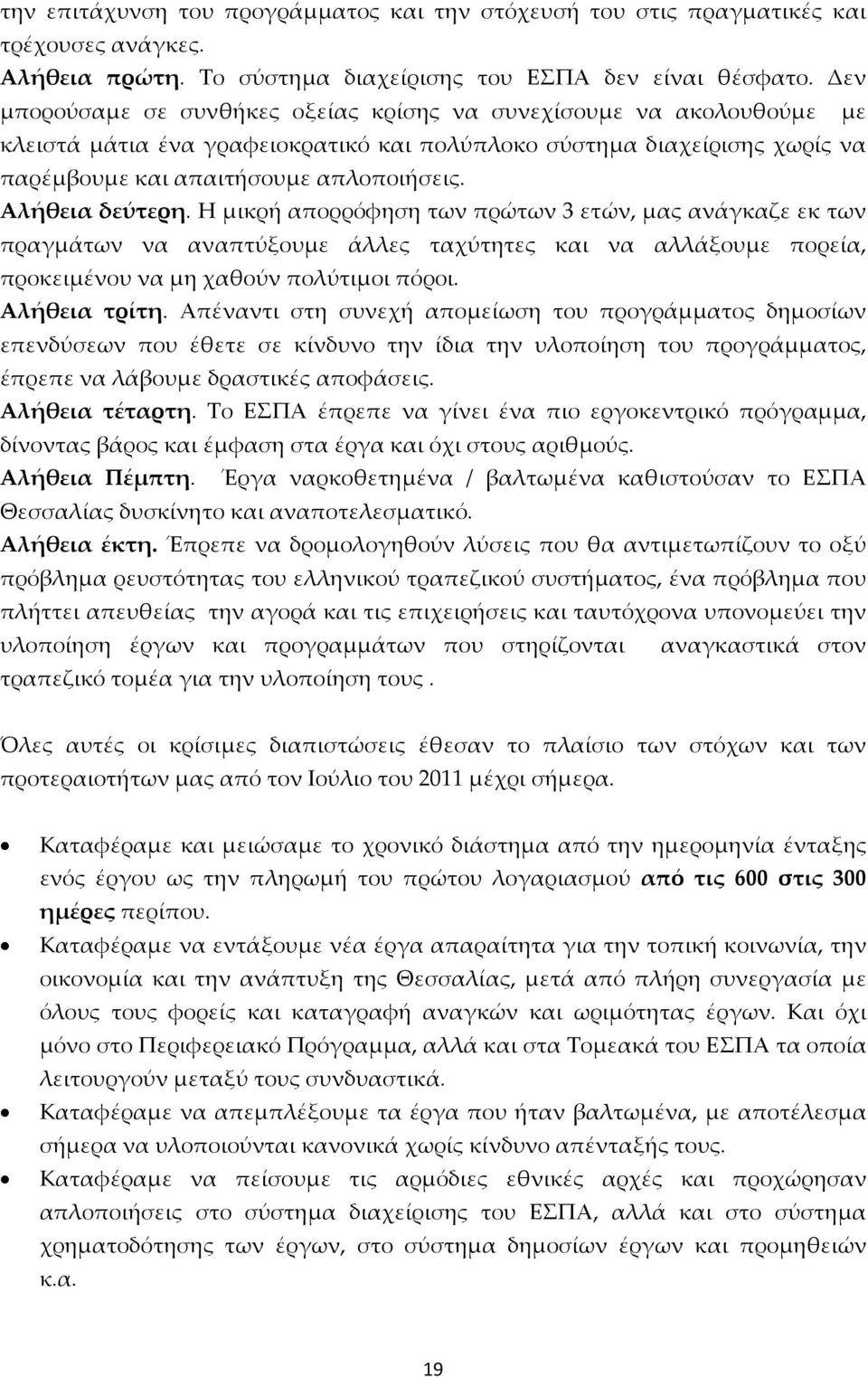 Αλήθεια δεύτερη. Η μικρή απορρόφηση των πρώτων 3 ετών, μας ανάγκαζε εκ των πραγμάτων να αναπτύξουμε άλλες ταχύτητες και να αλλάξουμε πορεία, προκειμένου να μη χαθούν πολύτιμοι πόροι. Αλήθεια τρίτη.