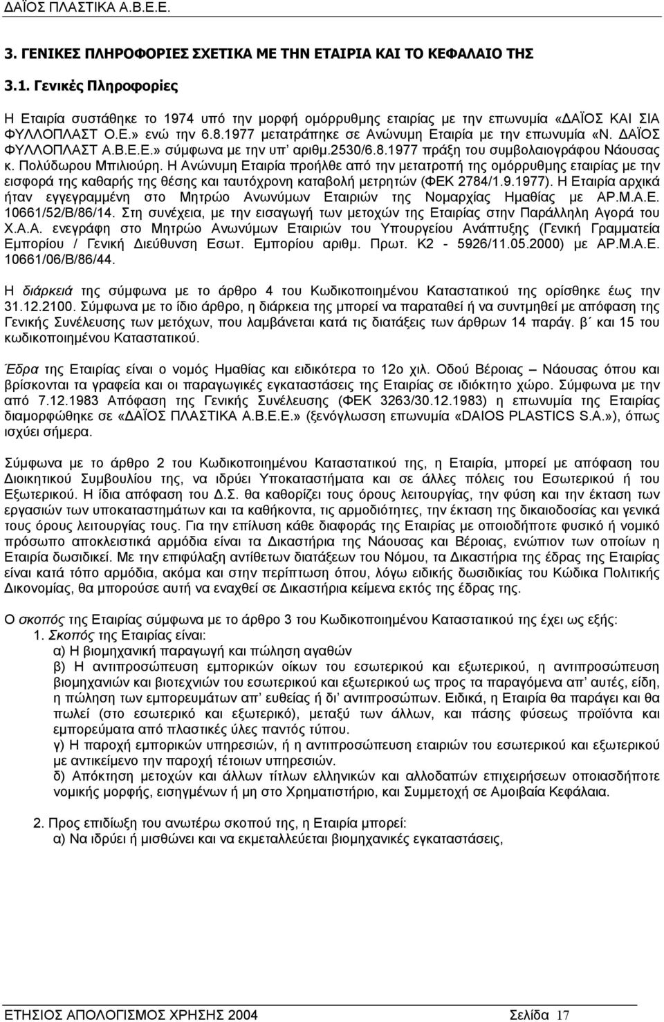 Η Ανώνυµη Εταιρία προήλθε από την µετατροπή της οµόρρυθµης εταιρίας µε την εισφορά της καθαρής της θέσης και ταυτόχρονη καταβολή µετρητών (ΦΕΚ 2784/1.9.1977).