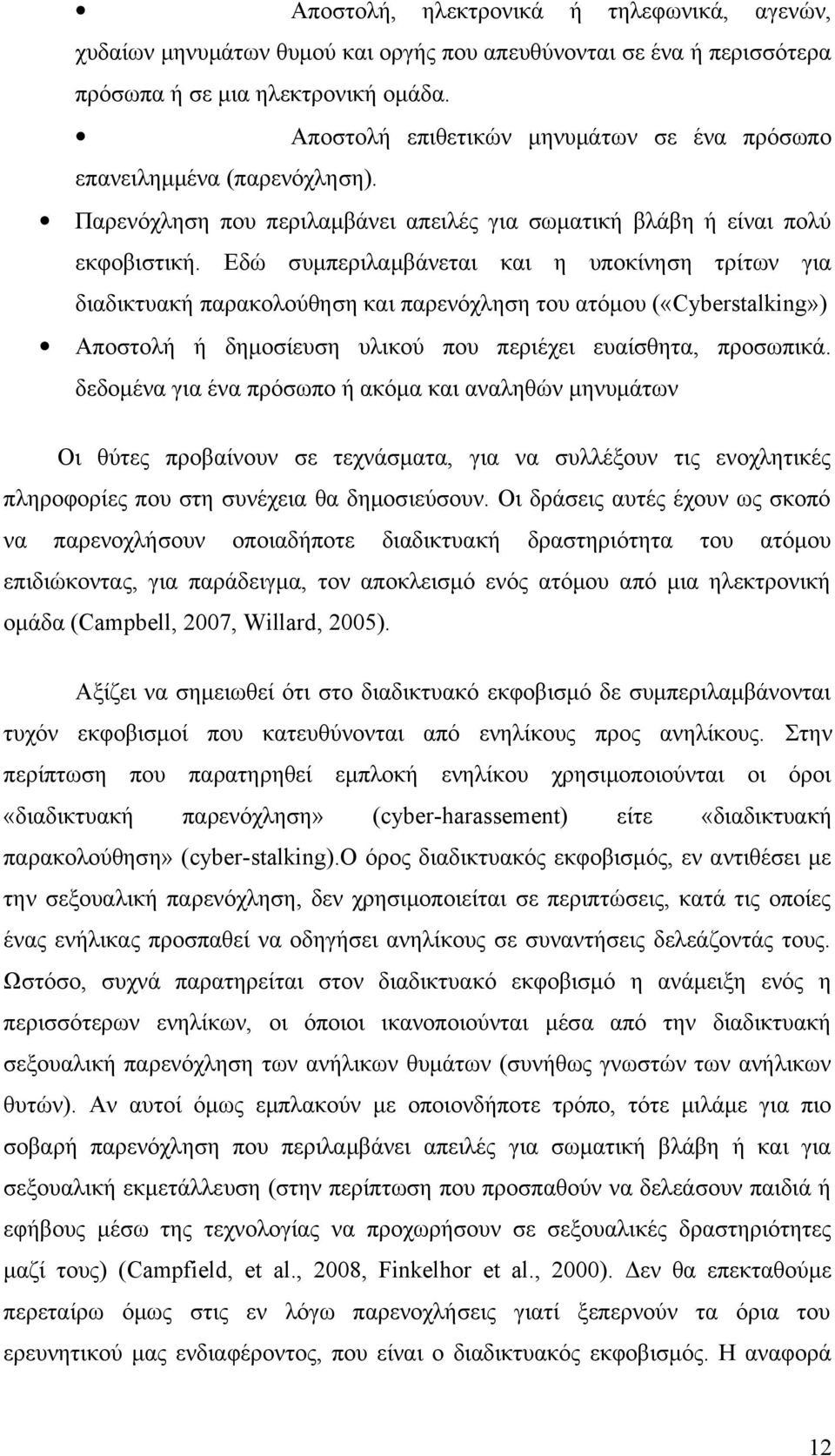 Εδώ συμπεριλαμβάνεται και η υποκίνηση τρίτων για διαδικτυακή παρακολούθηση και παρενόχληση του ατόμου («Cyberstalking») Αποστολή ή δημοσίευση υλικού που περιέχει ευαίσθητα, προσωπικά.