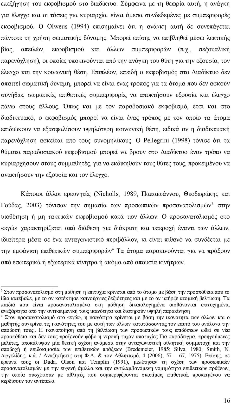 Επιπλέον, επειδή ο εκφοβισμός στο Διαδίκτυο δεν απαιτεί σωματική δύναμη, μπορεί να είναι ένας τρόπος για τα άτομα που δεν ασκούν συνήθως σωματικές επιθετικές συμπεριφορές να αποκτήσουν εξουσία και