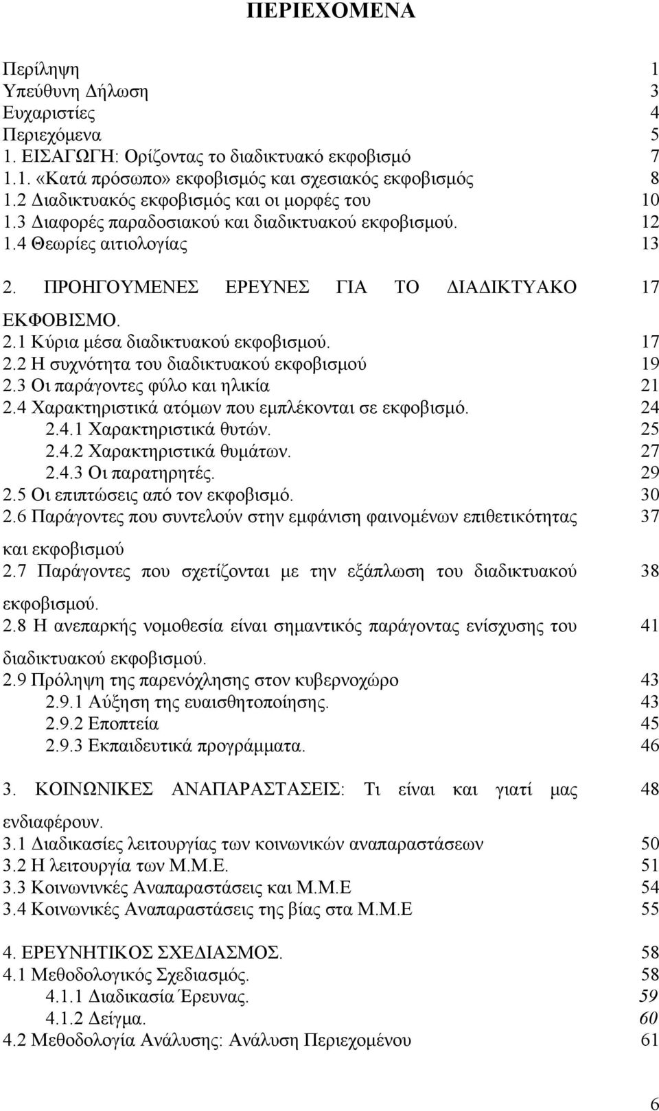 17 2.2 Η συχνότητα του διαδικτυακού εκφοβισμού 19 2.3 Οι παράγοντες φύλο και ηλικία 21 2.4 Χαρακτηριστικά ατόμων που εμπλέκονται σε εκφοβισμό. 24 2.4.1 Χαρακτηριστικά θυτών. 25 2.4.2 Χαρακτηριστικά θυμάτων.