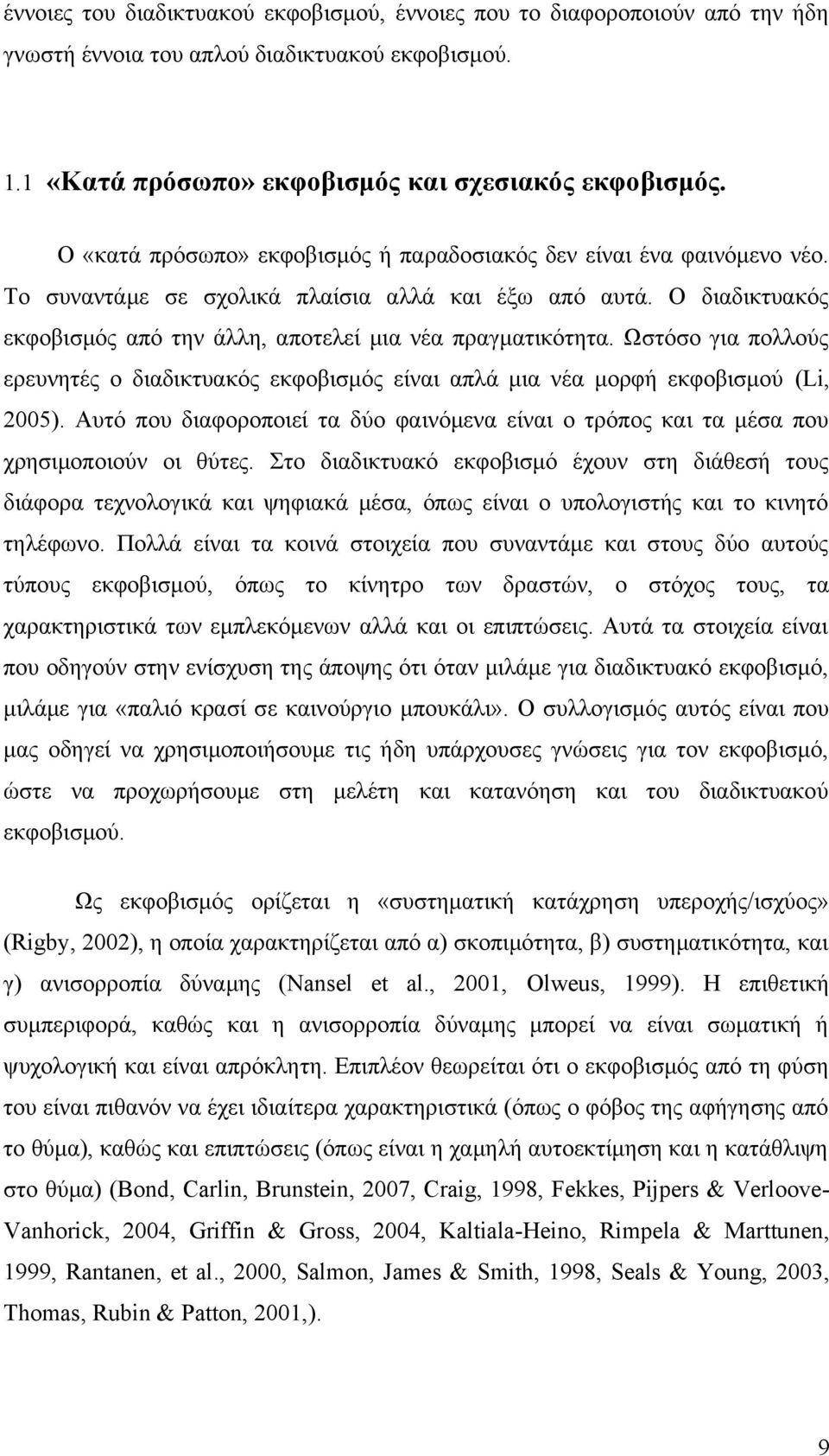 Ωστόσο για πολλούς ερευνητές ο διαδικτυακός εκφοβισμός είναι απλά μια νέα μορφή εκφοβισμού (Li, 2005). Αυτό που διαφοροποιεί τα δύο φαινόμενα είναι ο τρόπος και τα μέσα που χρησιμοποιούν οι θύτες.