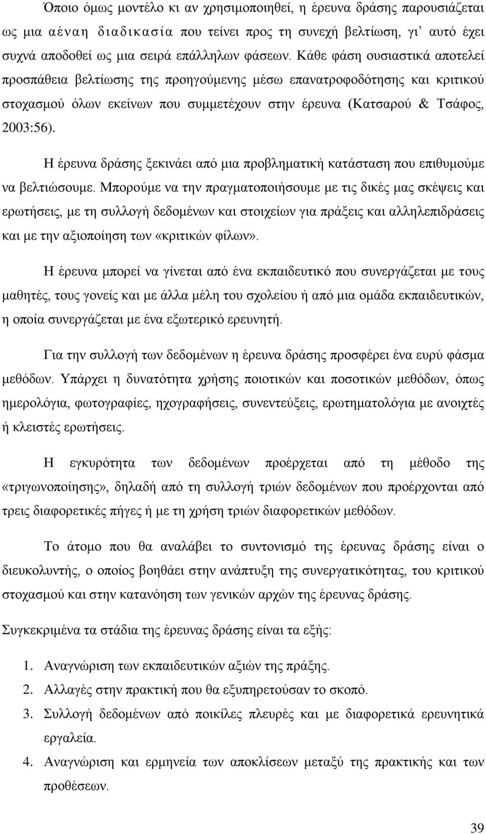 Η έρευνα δράσης ξεκινάει από μια προβληματική κατάσταση που επιθυμούμε να βελτιώσουμε.