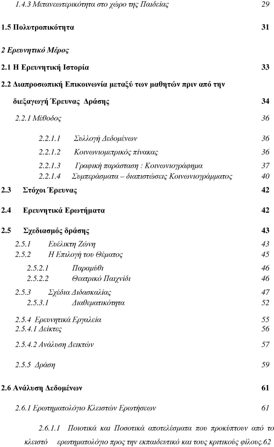 2.1.4 Συμπεράσματα διαπιστώσεις Κοινωνιογράμματος 40 2.3 Στόχοι Έρευνας 42 2.4 Ερευνητικά Ερωτήματα 42 2.5 Σχεδιασμός δράσης 43 2.5.1 Ευέλικτη Ζώνη 43 2.5.2 Η Επιλογή του Θέματος 45 2.5.2.1 Παραμύθι 46 2.