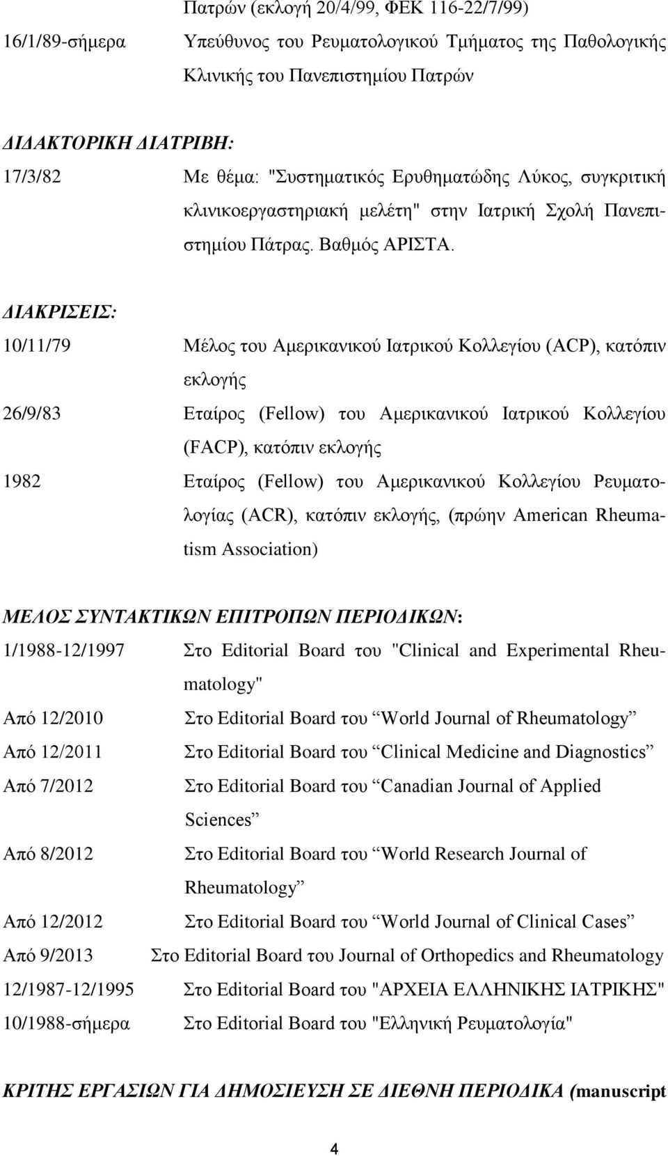ΔΙΑΚΡΙΣΕΙΣ: 10/11/79 Μέλος του Αμερικανικού Ιατρικού Κολλεγίου (ACP), κατόπιν εκλογής 26/9/83 Εταίρος (Fellow) του Αμερικανικού Ιατρικού Κολλεγίου (FACP), κατόπιν εκλογής 1982 Εταίρος (Fellow) του