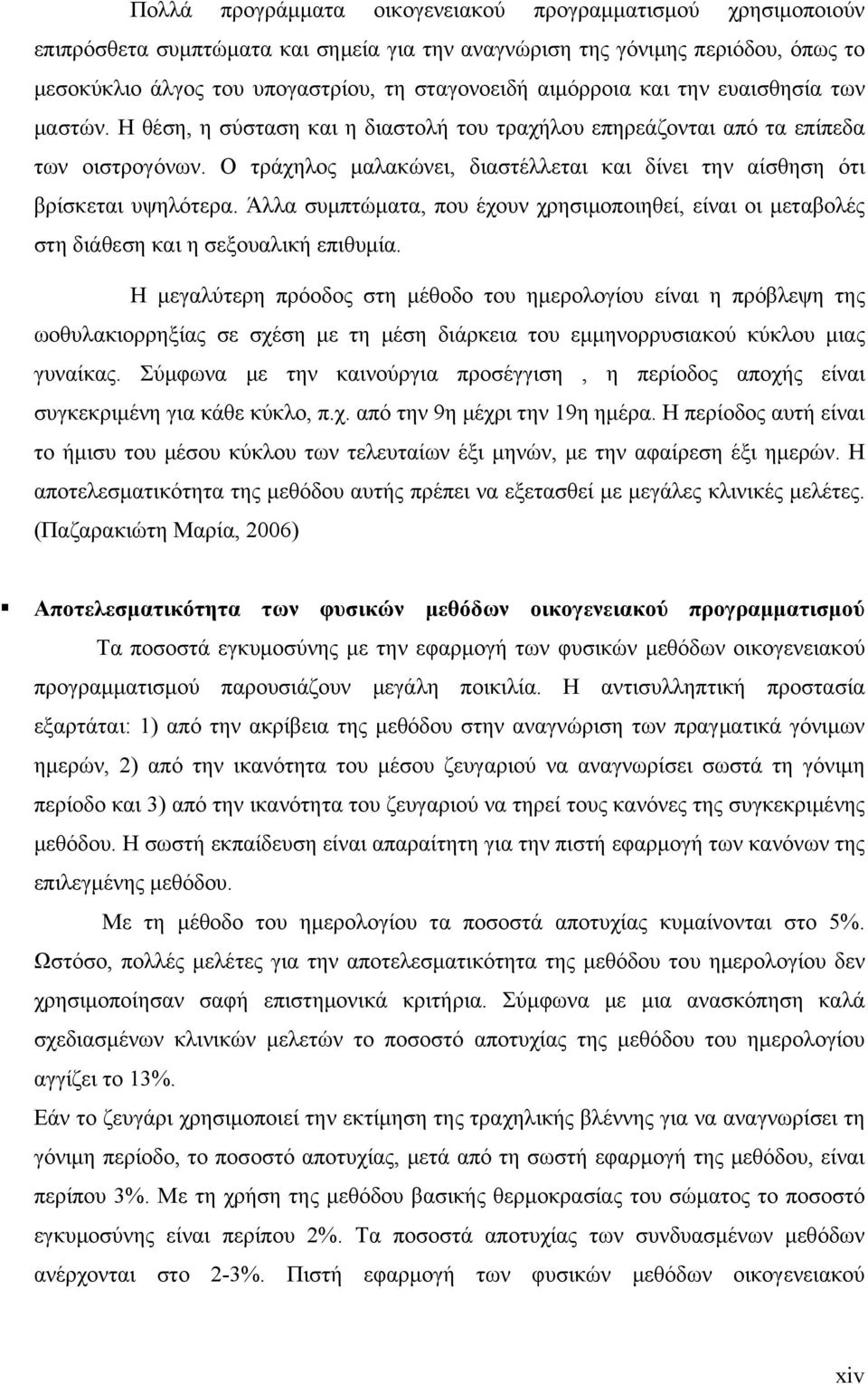 Ο τράχηλος μαλακώνει, διαστέλλεται και δίνει την αίσθηση ότι βρίσκεται υψηλότερα. Άλλα συμπτώματα, που έχουν χρησιμοποιηθεί, είναι οι μεταβολές στη διάθεση και η σεξουαλική επιθυμία.