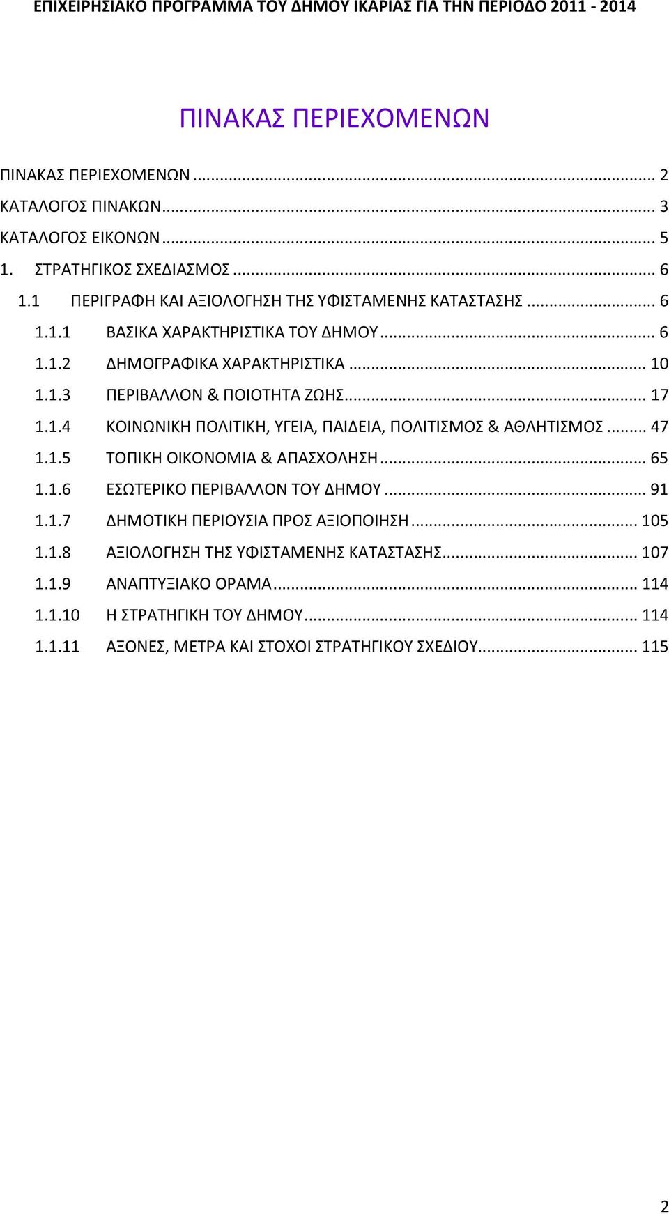 .. 17 1.1.4 ΚΟΙΝΩΝΙΚΗ ΠΟΛΙΤΙΚΗ, ΥΓΕΙΑ, ΠΑΙΔΕΙΑ, ΠΟΛΙΤΙΣΜΟΣ & ΑΘΛΗΤΙΣΜΟΣ... 47 1.1.5 ΤΟΠΙΚΗ ΟΙΚΟΝΟΜΙΑ & ΑΠΑΣΧΟΛΗΣΗ... 65 1.1.6 ΕΣΩΤΕΡΙΚΟ ΠΕΡΙΒΑΛΛΟΝ ΤΟΥ ΔΗΜΟΥ... 91 1.1.7 ΔΗΜΟΤΙΚΗ ΠΕΡΙΟΥΣΙΑ ΠΡΟΣ ΑΞΙΟΠΟΙΗΣΗ.