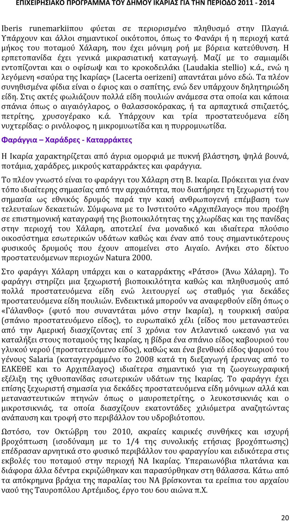 Μαζί με το σαμιαμίδι εντοπίζονται και ο οφίσωψ και το κροκοδειλάκι (Laudakia stellio) κ.ά., ενώ η λεγόμενη «σαύρα της Ικαρίας» (Lacerta oerizeni) απαντάται μόνο εδώ.