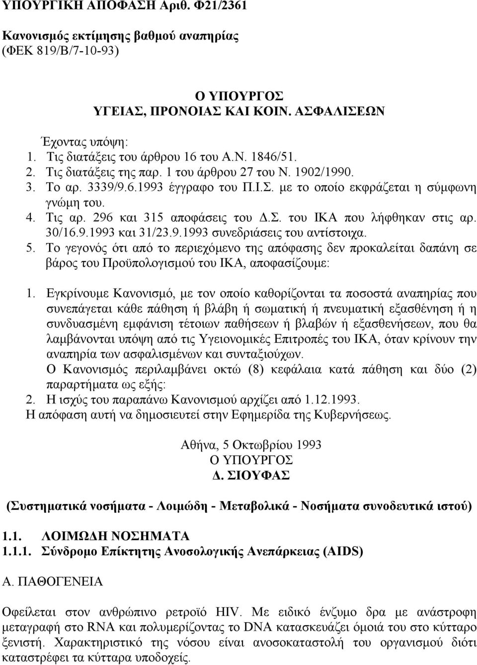 30/16.9.1993 και 31/23.9.1993 συνεδριάσεις του αντίστοιχα. 5. Το γεγονός ότι από το περιεχόµενο της απόφασης δεν προκαλείται δαπάνη σε βάρος του Προϋπολογισµού του ΙΚΑ, αποφασίζουµε: 1.