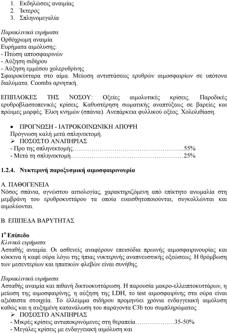 Μείωση αντιστάσεως ερυθρών αιµοσφαιρίων σε υπότονα διαλύµατα. Coombs αρνητική. ΕΠΙΠΛΟΚΕΣ ΤΗΣ ΝΟΣΟΥ: Οξείες αιµολυτικές κρίσεις. Παροδικές ερυθροβλαστοπενικές κρίσεις.