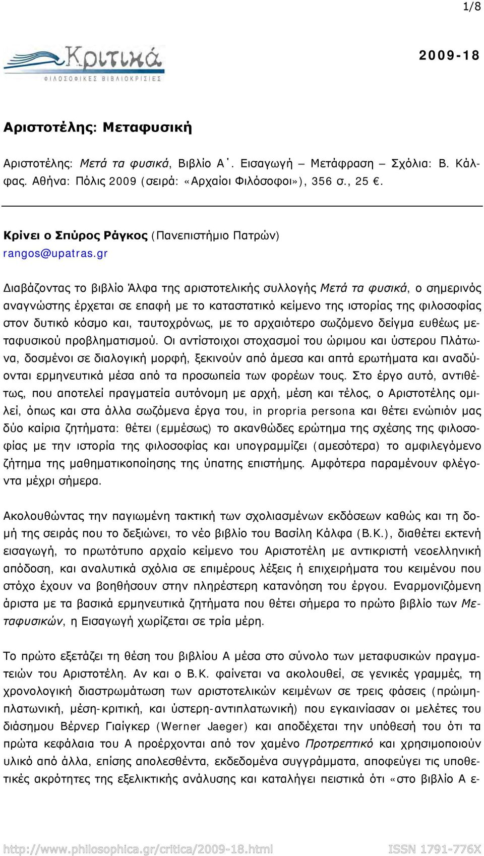 gr ιαβάζοντας το βιβλίο Άλφα της αριστοτελικής συλλογής Μετά τα φυσικά, ο σημερινός αναγνώστης έρχεται σε επαφή με το καταστατικό κείμενο της ιστορίας της φιλοσοφίας στον δυτικό κόσμο και,