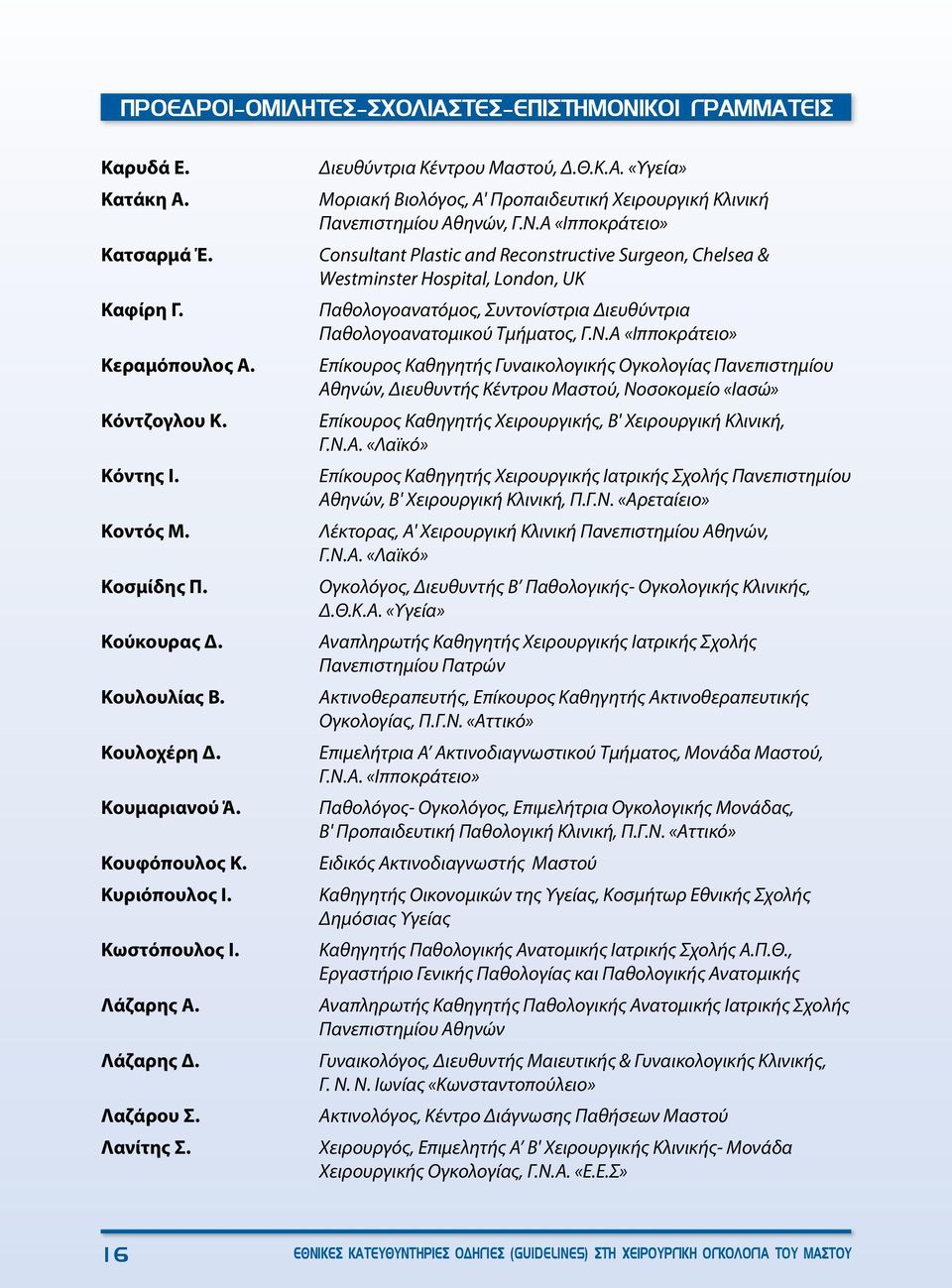 Ν.Α «Ιπποκράτειο» Consultant Plastic and Reconstructive Surgeon, Chelsea & Westminster Hospital, London, UK Παθολογοανατόμος, Συντονίστρια Διευθύντρια Παθολογοανατομικού Τμήματος, Γ.Ν.Α «Ιπποκράτειο» Επίκουρος Καθηγητής Γυναικολογικής Ογκολογίας Πανεπιστημίου Αθηνών, Διευθυντής Κέντρου Μαστού, Νοσοκομείο «Ιασώ» Επίκουρος Καθηγητής Χειρουργικής, Β' Χειρουργική Κλινική, Γ.