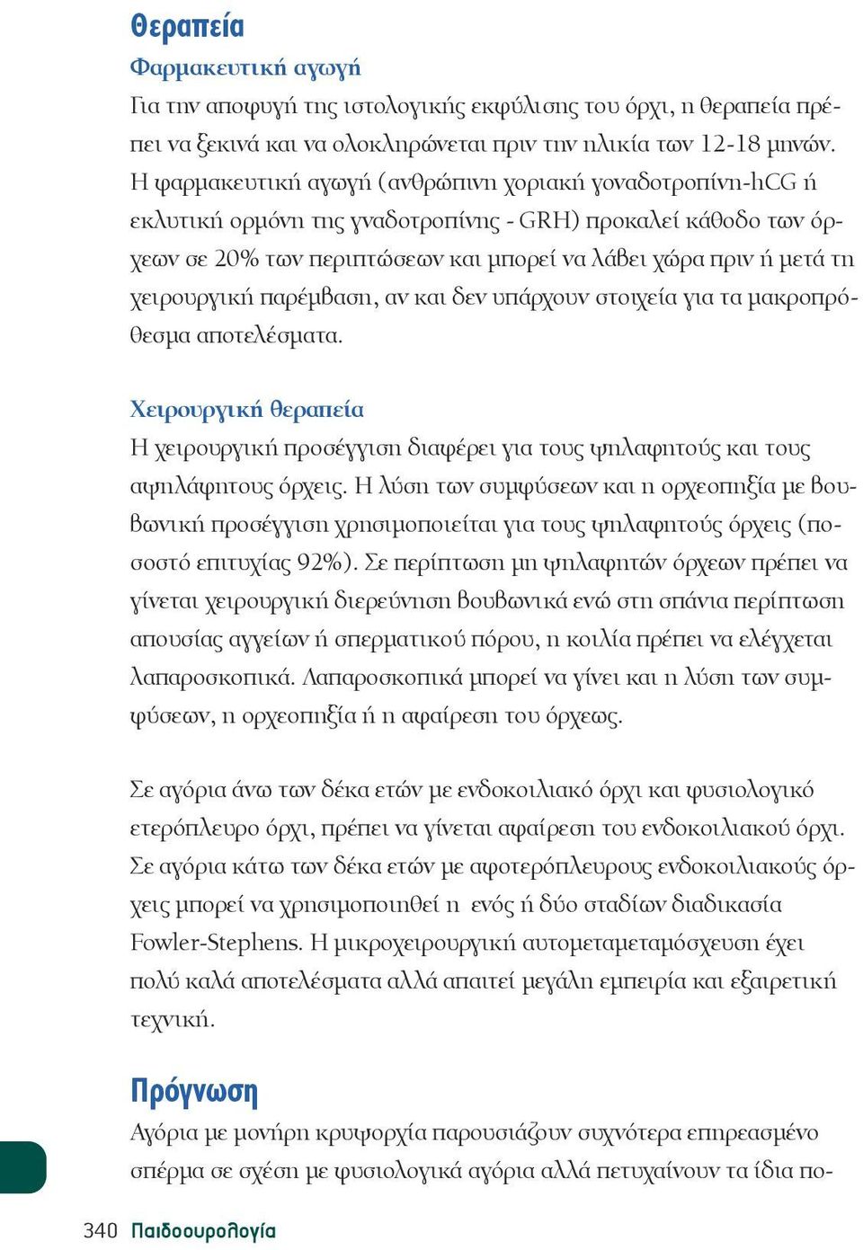 χειρουργική παρέμβαση, αν και δεν υπάρχουν στοιχεία για τα μακροπρόθεσμα αποτελέσματα. Χειρουργική θεραπεία Η χειρουργική προσέγγιση διαφέρει για τους ψηλαφητούς και τους αψηλάφητους όρχεις.