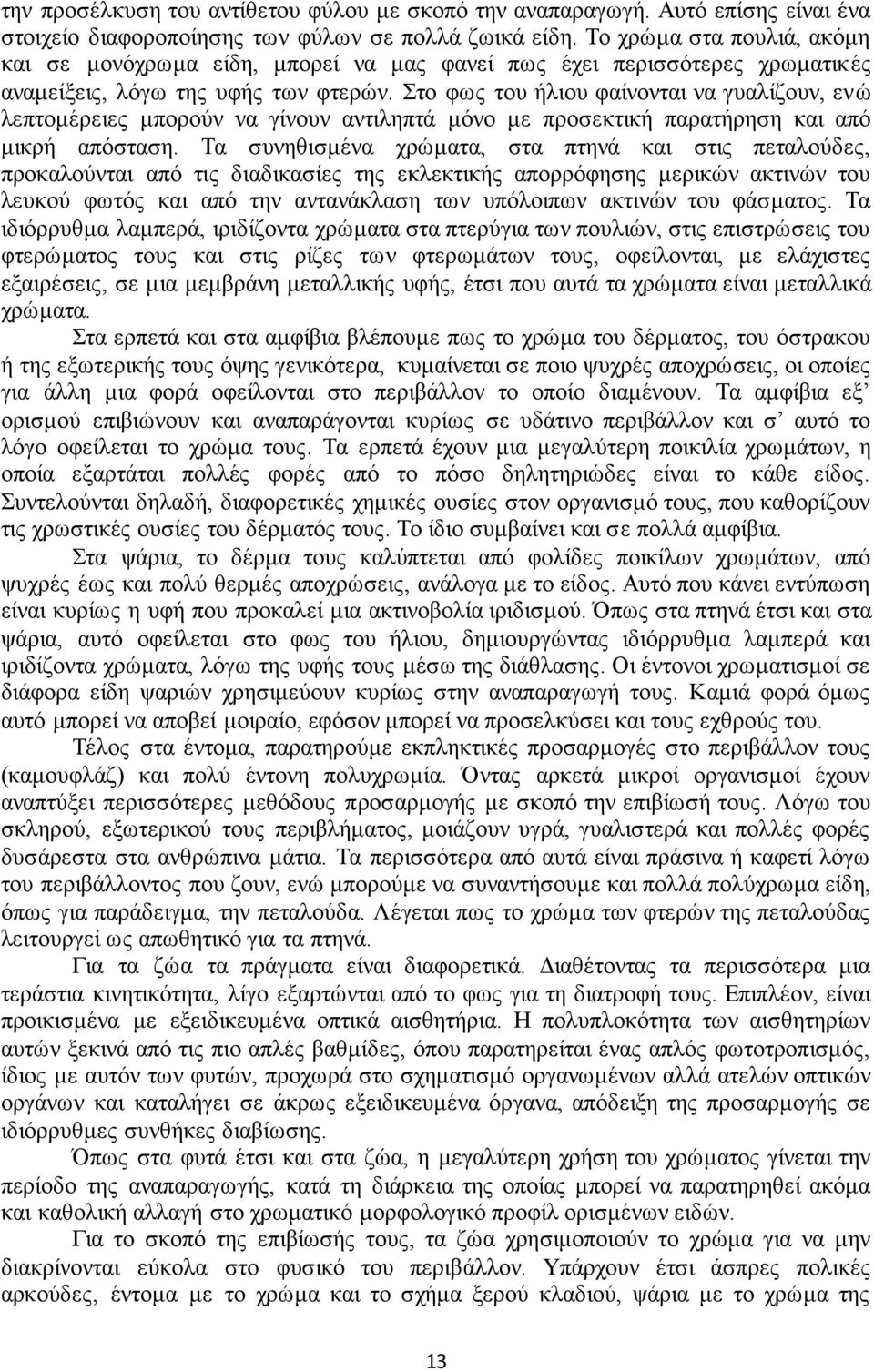 Στο φως του ήλιου φαίνονται να γυαλίζουν, ενώ λεπτομέρειες μπορούν να γίνουν αντιληπτά μόνο με προσεκτική παρατήρηση και από μικρή απόσταση.