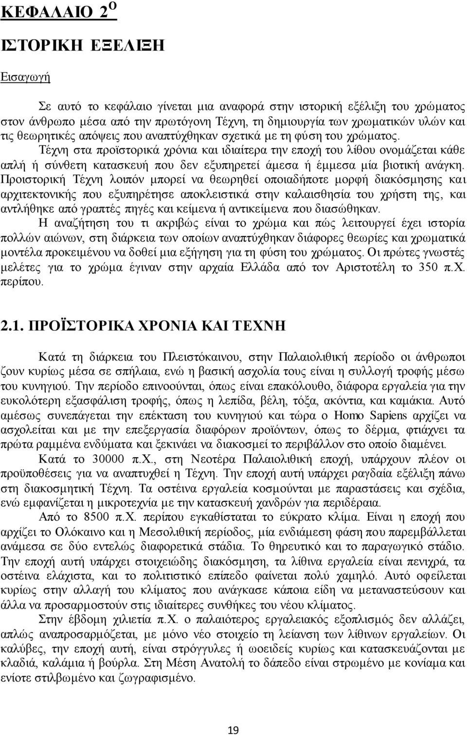 Τέχνη στα προϊστορικά χρόνια και ιδιαίτερα την εποχή του λίθου ονομάζεται κάθε απλή ή σύνθετη κατασκευή που δεν εξυπηρετεί άμεσα ή έμμεσα μία βιοτική ανάγκη.