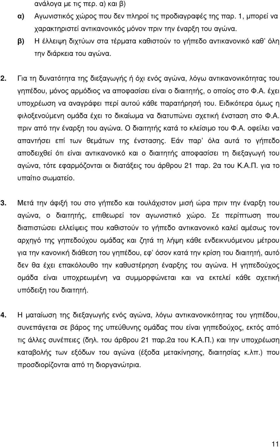 Για τη δυνατότητα της διεξαγωγής ή όχι ενός αγώνα, λόγω αντικανονικότητας του γηπέδου, µόνος αρµόδιος να αποφασίσει είναι ο διαιτητής, ο οποίος στο Φ.Α.