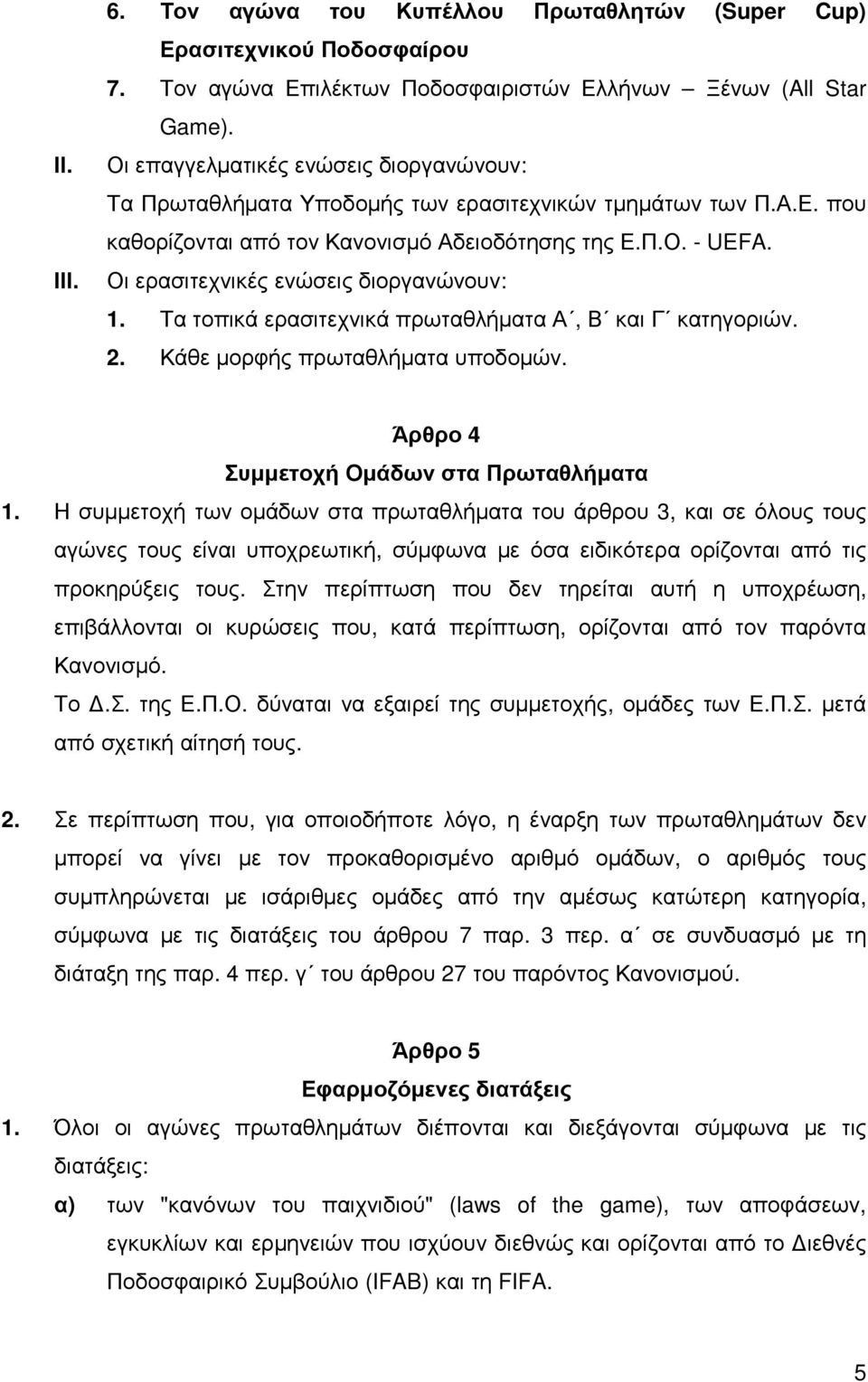 Οι ερασιτεχνικές ενώσεις διοργανώνουν: 1. Τα τοπικά ερασιτεχνικά πρωταθλήµατα Α, Β και Γ κατηγοριών. 2. Κάθε µορφής πρωταθλήµατα υποδοµών. Άρθρο 4 Συµµετοχή Οµάδων στα Πρωταθλήµατα 1.