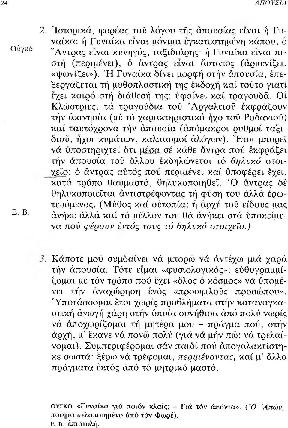 (άρμενίζει, «ψωνίζει»). Ή Γυναίκα δίνει μορφή στήν άπουσία, έπεξεργάζεται τή μυθοπλαστική της έκδοχή καί τοΰτο γιατί έχει καιρό στή διάθεσή της: υφαίνει καί τραγουδά.