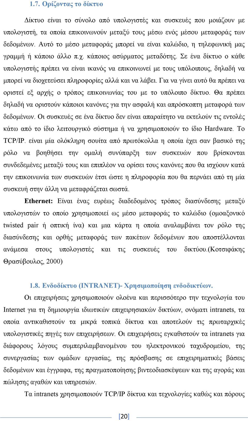 Σε ένα δίκτυο ο κάθε υπολογιστής πρέπει να είναι ικανός να επικοινωνεί με τους υπόλοιπους, δηλαδή να μπορεί να διοχετεύσει πληροφορίες αλλά και να λάβει.