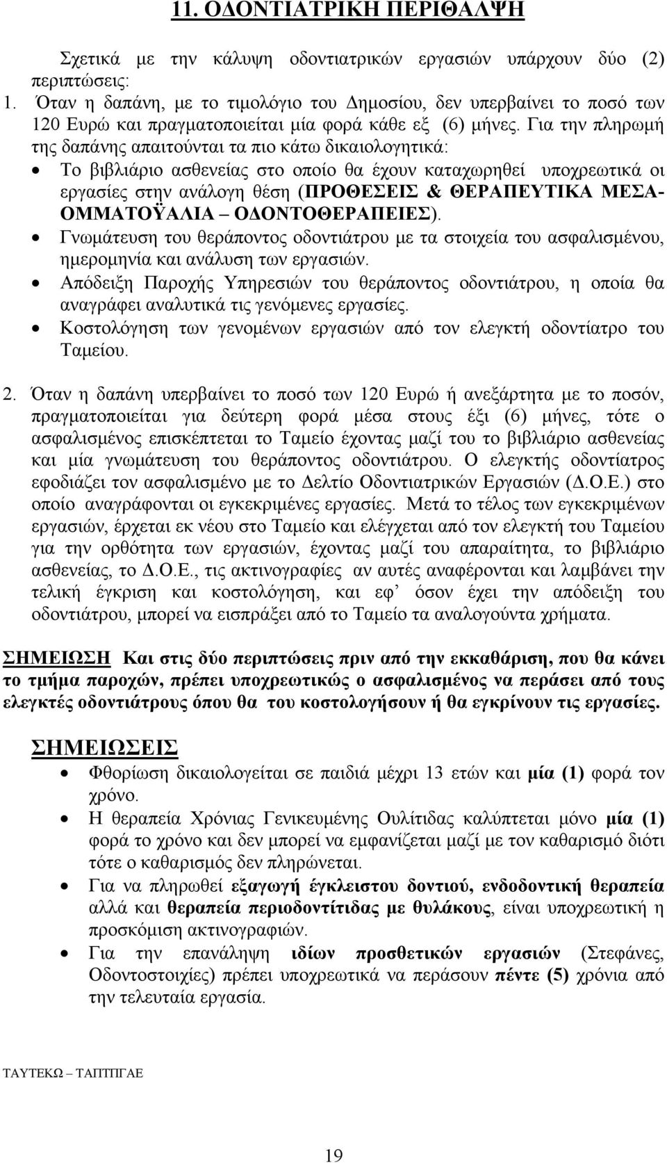 Για την πληρωμή της δαπάνης απαιτούνται τα πιο κάτω δικαιολογητικά: Το βιβλιάριο ασθενείας στο οποίο θα έχουν καταχωρηθεί υποχρεωτικά οι εργασίες στην ανάλογη θέση (ΠΡΟΘΕΣΕΙΣ & ΘΕΡΑΠΕΥΤΙΚΑ ΜΕΣΑ-