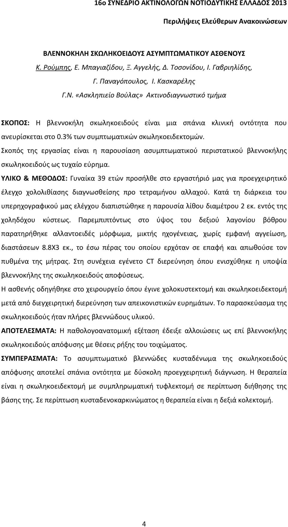 ΥΛΙΚΟ & ΜΕΘΟΔΟΣ: Γυναίκα 39 ετών προσήλθε στο εργαστήριό μας για προεγχειρητικό έλεγχο χολολιθίασης διαγνωσθείσης προ τετραμήνου αλλαχού.